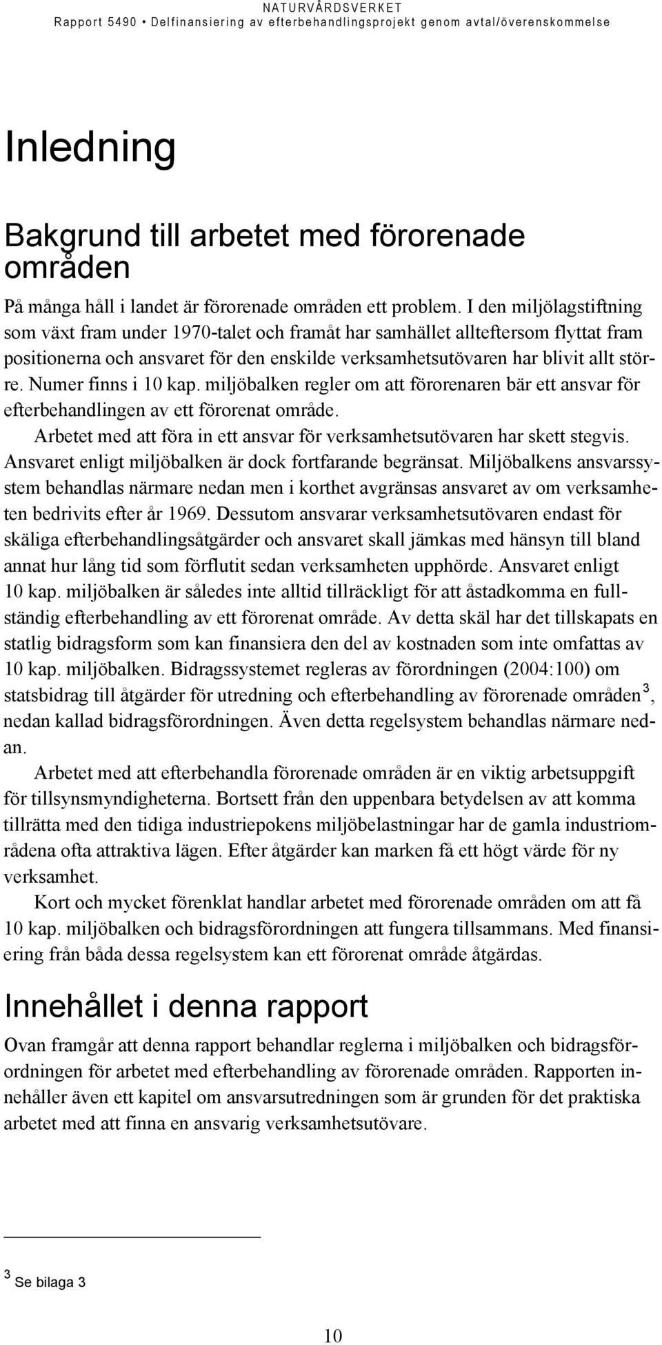 Numer finns i 10 kap. miljöbalken regler om att förorenaren bär ett ansvar för efterbehandlingen av ett förorenat område. Arbetet med att föra in ett ansvar för verksamhetsutövaren har skett stegvis.