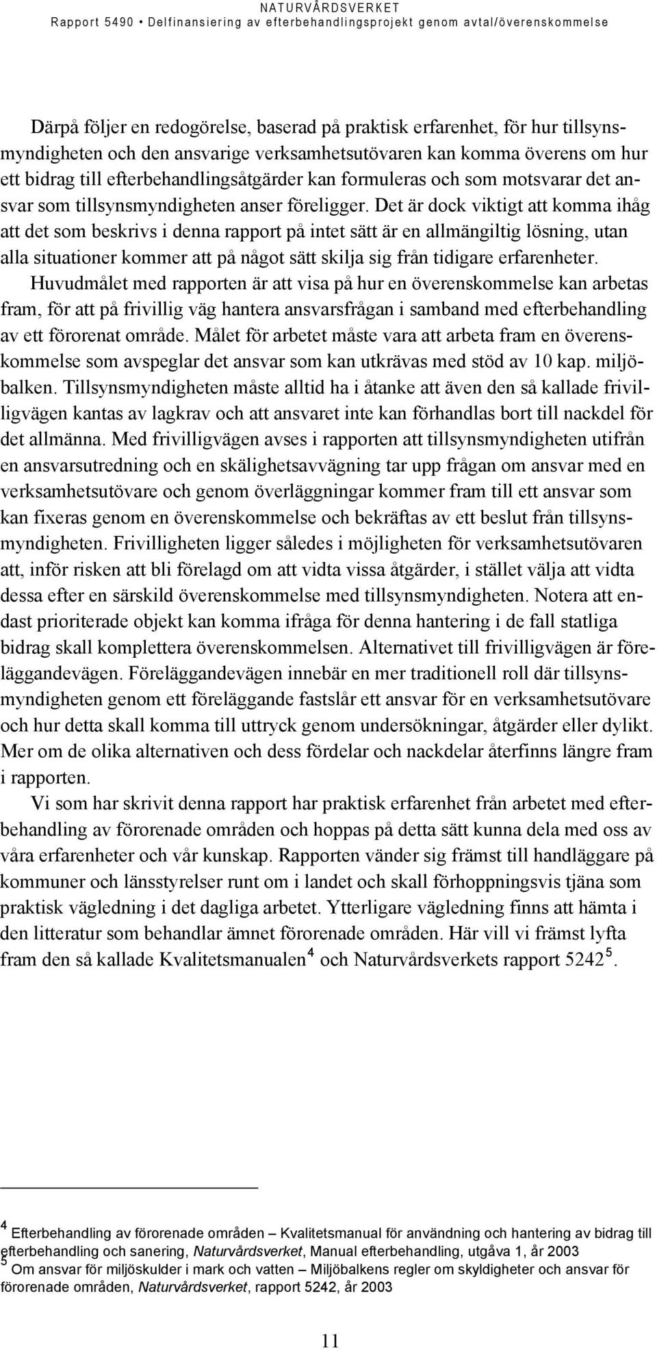 Det är dock viktigt att komma ihåg att det som beskrivs i denna rapport på intet sätt är en allmängiltig lösning, utan alla situationer kommer att på något sätt skilja sig från tidigare erfarenheter.