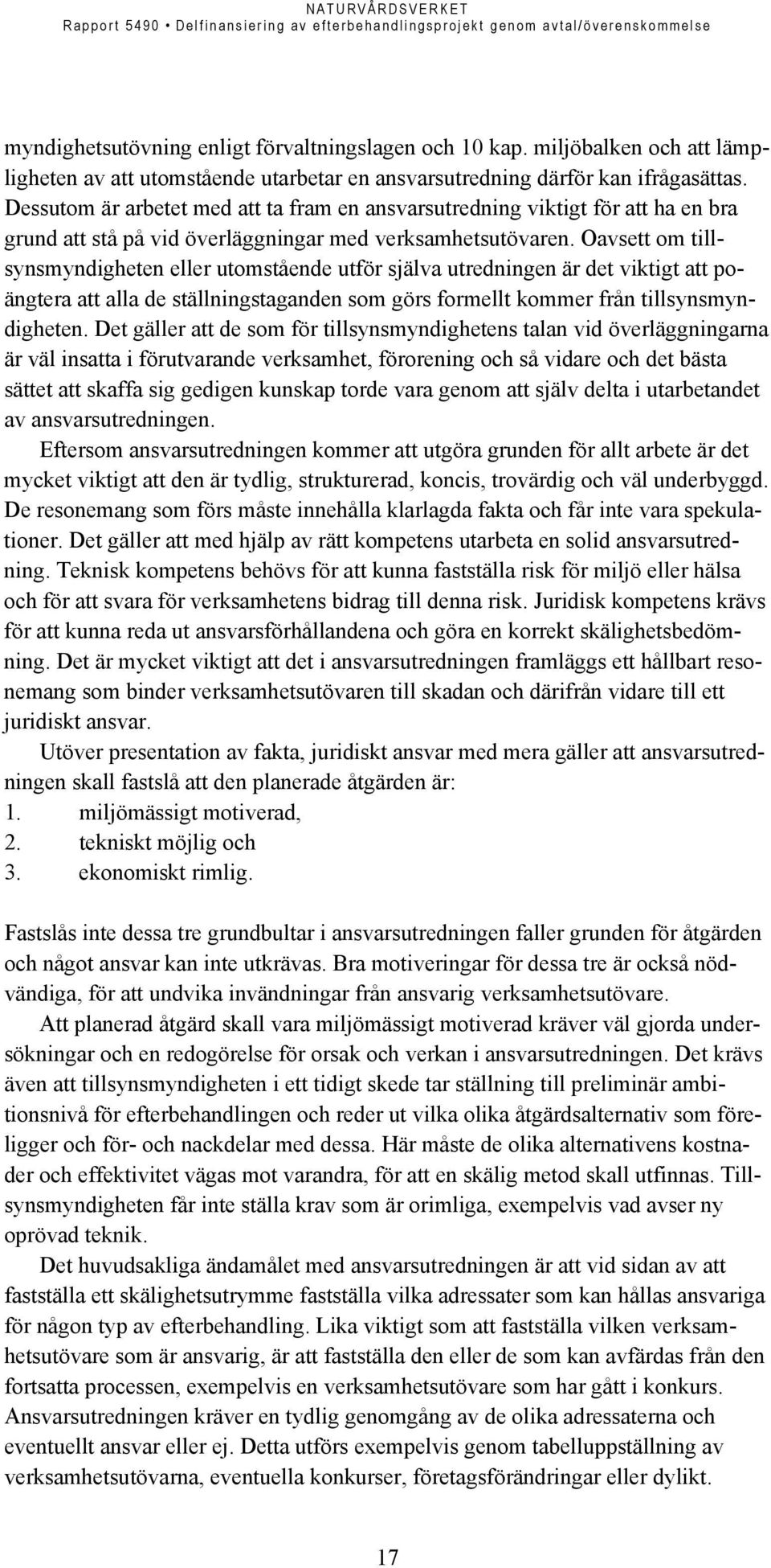 Oavsett om tillsynsmyndigheten eller utomstående utför själva utredningen är det viktigt att poängtera att alla de ställningstaganden som görs formellt kommer från tillsynsmyndigheten.