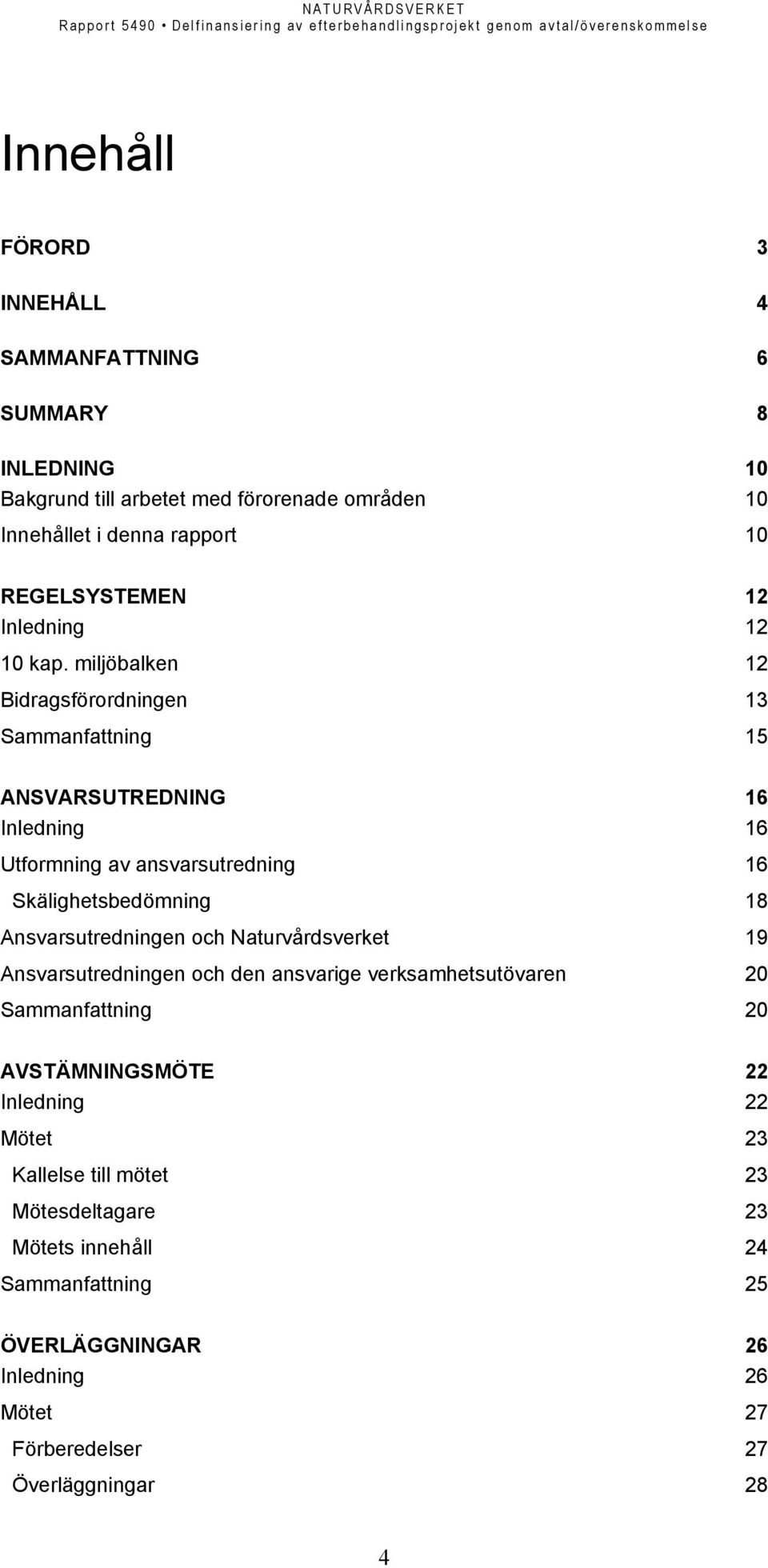 miljöbalken 12 Bidragsförordningen 13 Sammanfattning 15 ANSVARSUTREDNING 16 Inledning 16 Utformning av ansvarsutredning 16 Skälighetsbedömning 18