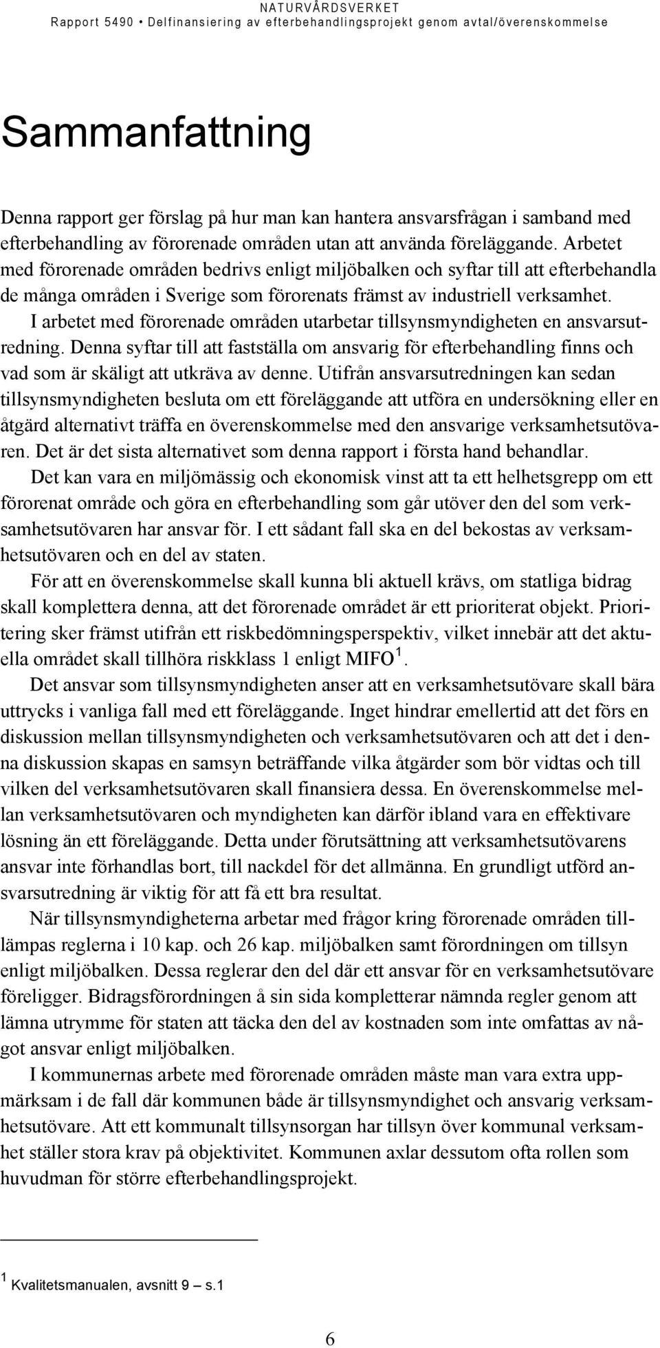 I arbetet med förorenade områden utarbetar tillsynsmyndigheten en ansvarsutredning. Denna syftar till att fastställa om ansvarig för efterbehandling finns och vad som är skäligt att utkräva av denne.