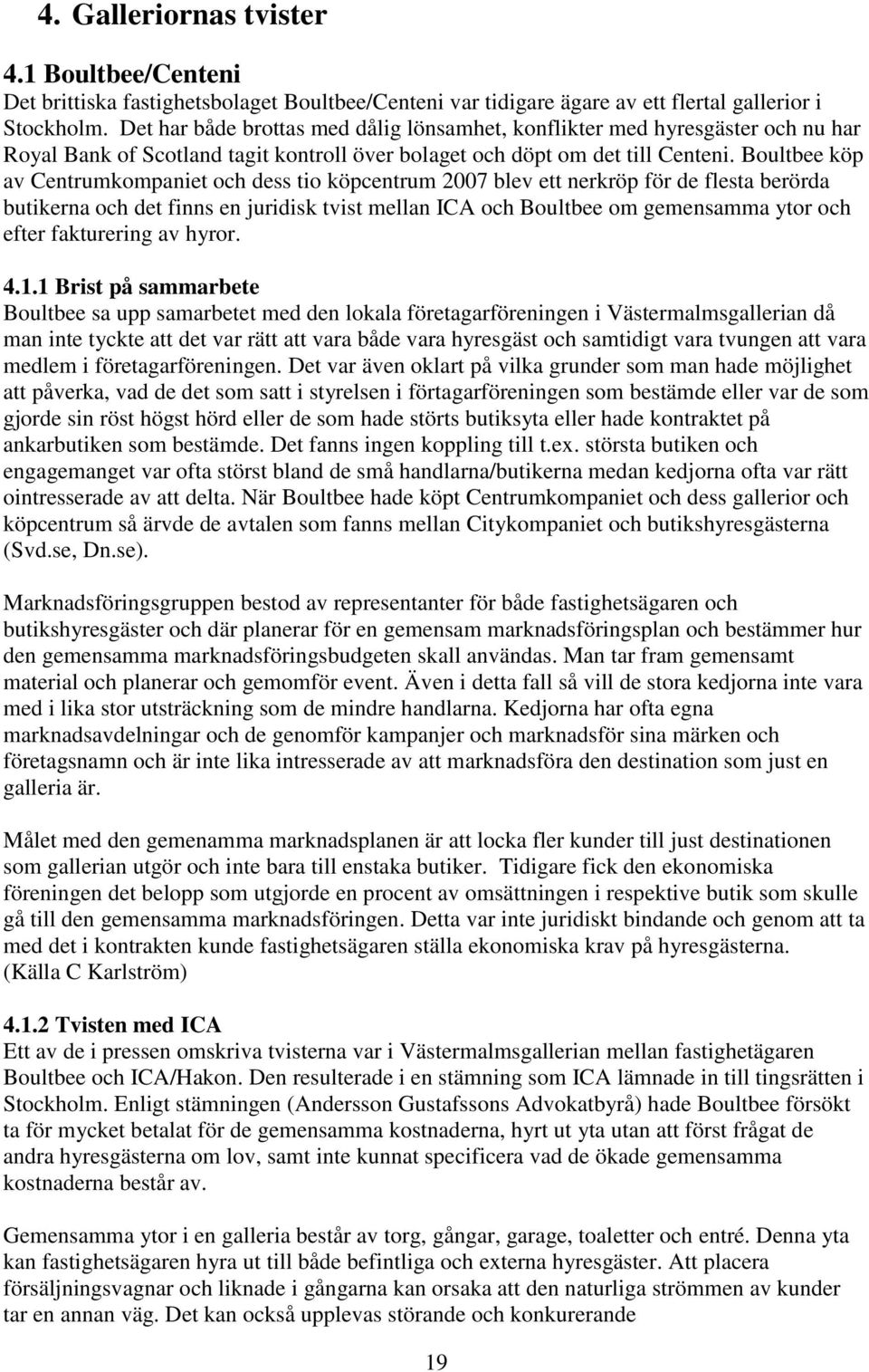 Boultbee köp av Centrumkompaniet och dess tio köpcentrum 2007 blev ett nerkröp för de flesta berörda butikerna och det finns en juridisk tvist mellan ICA och Boultbee om gemensamma ytor och efter