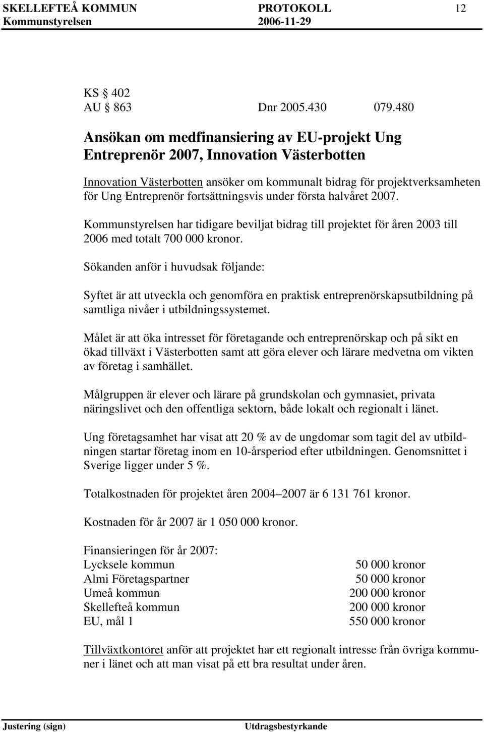 fortsättningsvis under första halvåret 2007. Kommunstyrelsen har tidigare beviljat bidrag till projektet för åren 2003 till 2006 med totalt 700 000 kronor.