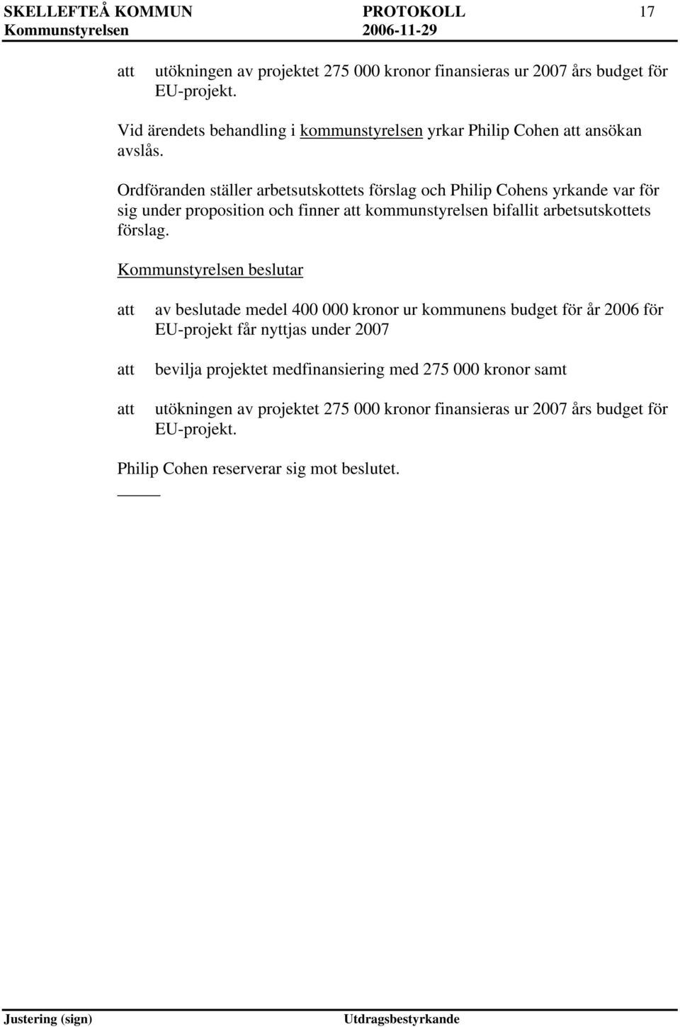 Ordföranden ställer arbetsutskottets förslag och Philip Cohens yrkande var för sig under proposition och finner kommunstyrelsen bifallit arbetsutskottets förslag.