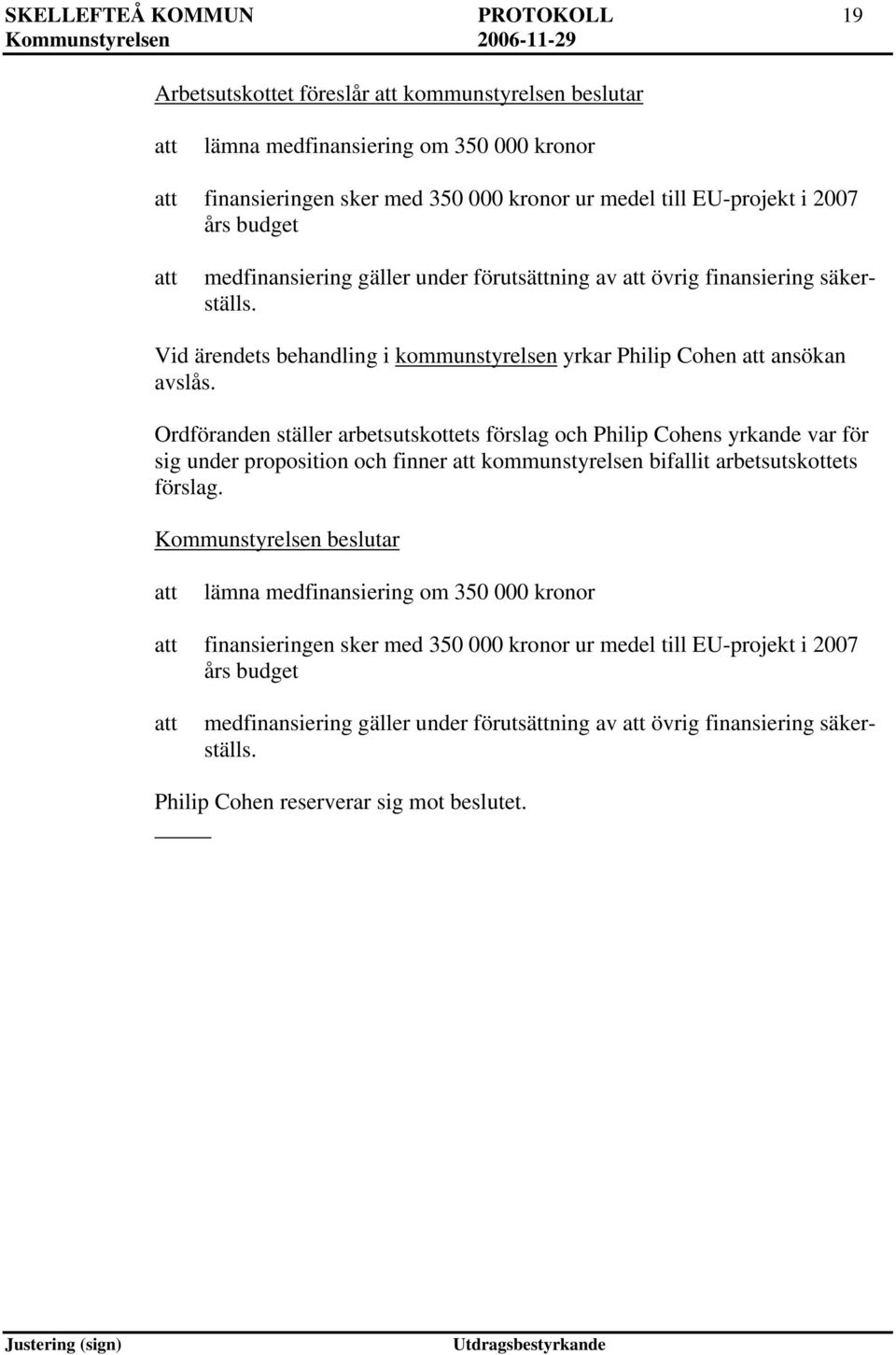 Ordföranden ställer arbetsutskottets förslag och Philip Cohens yrkande var för sig under proposition och finner kommunstyrelsen bifallit arbetsutskottets förslag.