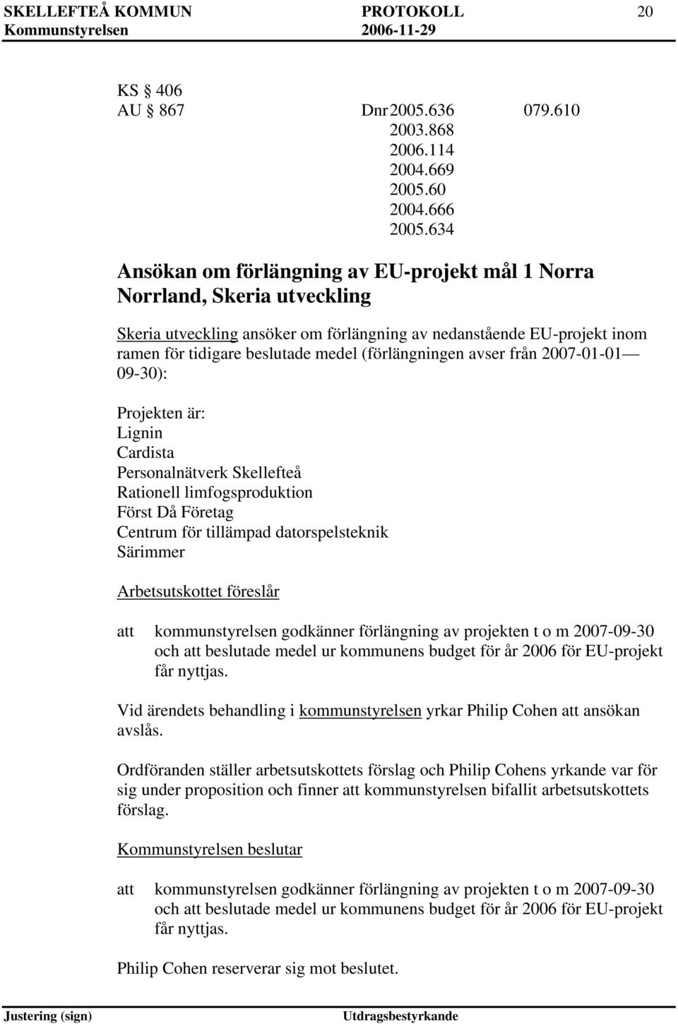 (förlängningen avser från 2007-01-01 09-30): Projekten är: Lignin Cardista Personalnätverk Skellefteå Rationell limfogsproduktion Först Då Företag Centrum för tillämpad datorspelsteknik Särimmer