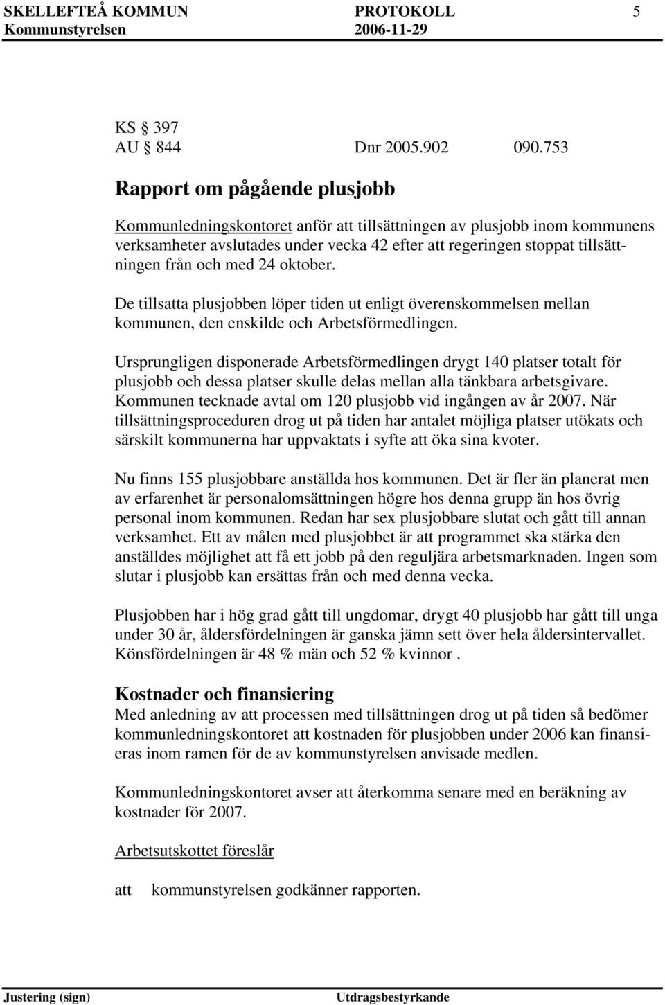 oktober. De tillsa plusjobben löper tiden ut enligt överenskommelsen mellan kommunen, den enskilde och Arbetsförmedlingen.