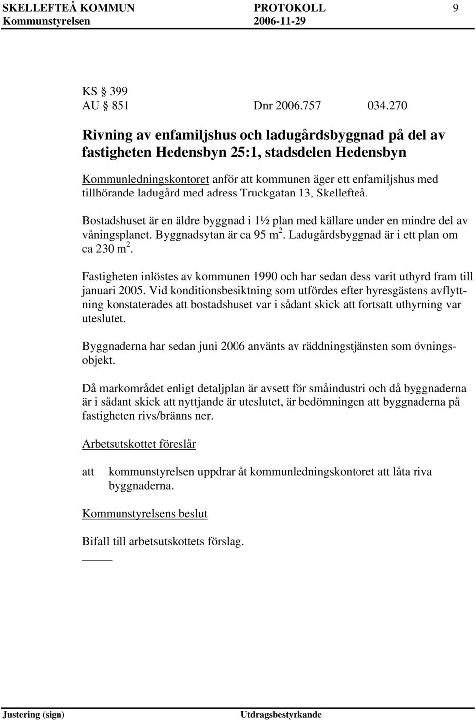 adress Truckgatan 13, Skellefteå. Bostadshuset är en äldre byggnad i 1½ plan med källare under en mindre del av våningsplanet. Byggnadsytan är ca 95 m 2. Ladugårdsbyggnad är i ett plan om ca 230 m 2.