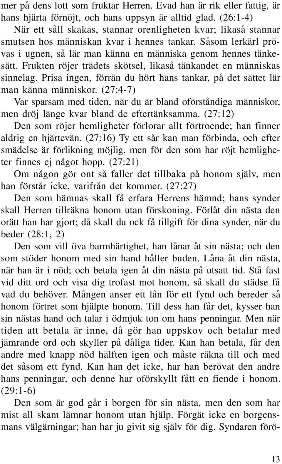 Frukten röjer trädets skötsel, likaså tänkandet en människas sinnelag. Prisa ingen, förrän du hört hans tankar, på det sättet lär man känna människor.