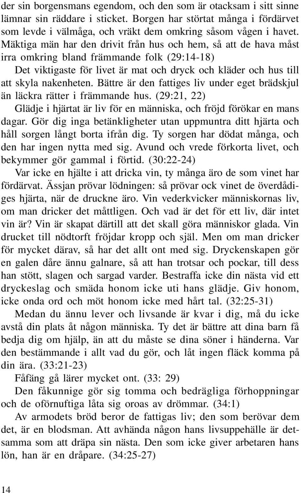 Bättre är den fattiges liv under eget brädskjul än läckra rätter i främmande hus. (29:21, 22) Glädje i hjärtat är liv för en människa, och fröjd förökar en mans dagar.