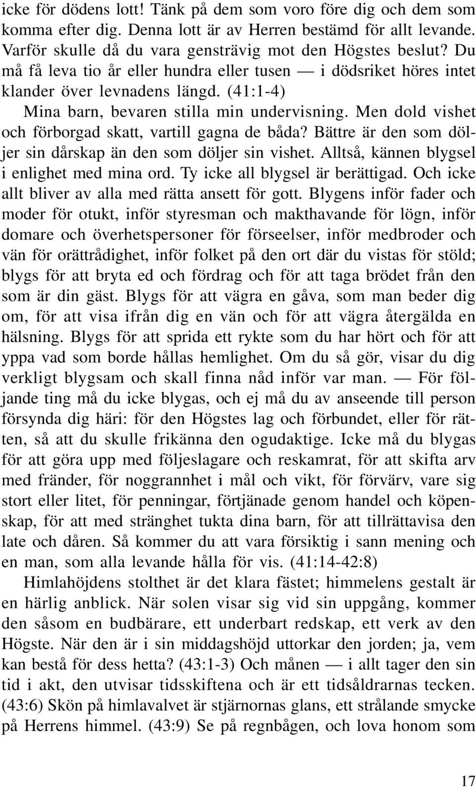 Men dold vishet och förborgad skatt, vartill gagna de båda? Bättre är den som döljer sin dårskap än den som döljer sin vishet. Alltså, kännen blygsel i enlighet med mina ord.