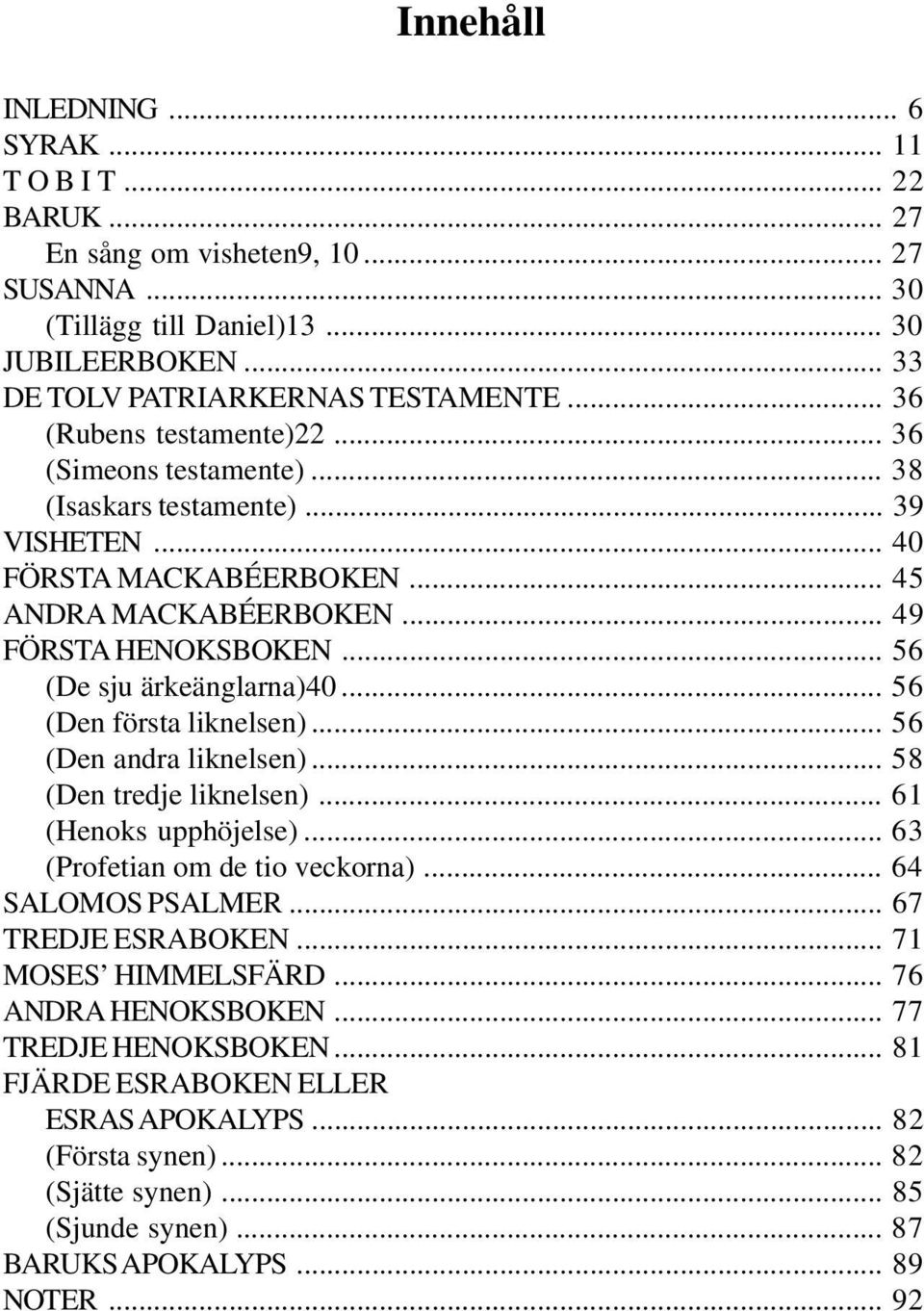 .. 56 (De sju ärkeänglarna)40... 56 (Den första liknelsen)... 56 (Den andra liknelsen)... 58 (Den tredje liknelsen)... 61 (Henoks upphöjelse)... 63 (Profetian om de tio veckorna)... 64 SALOMOS PSALMER.