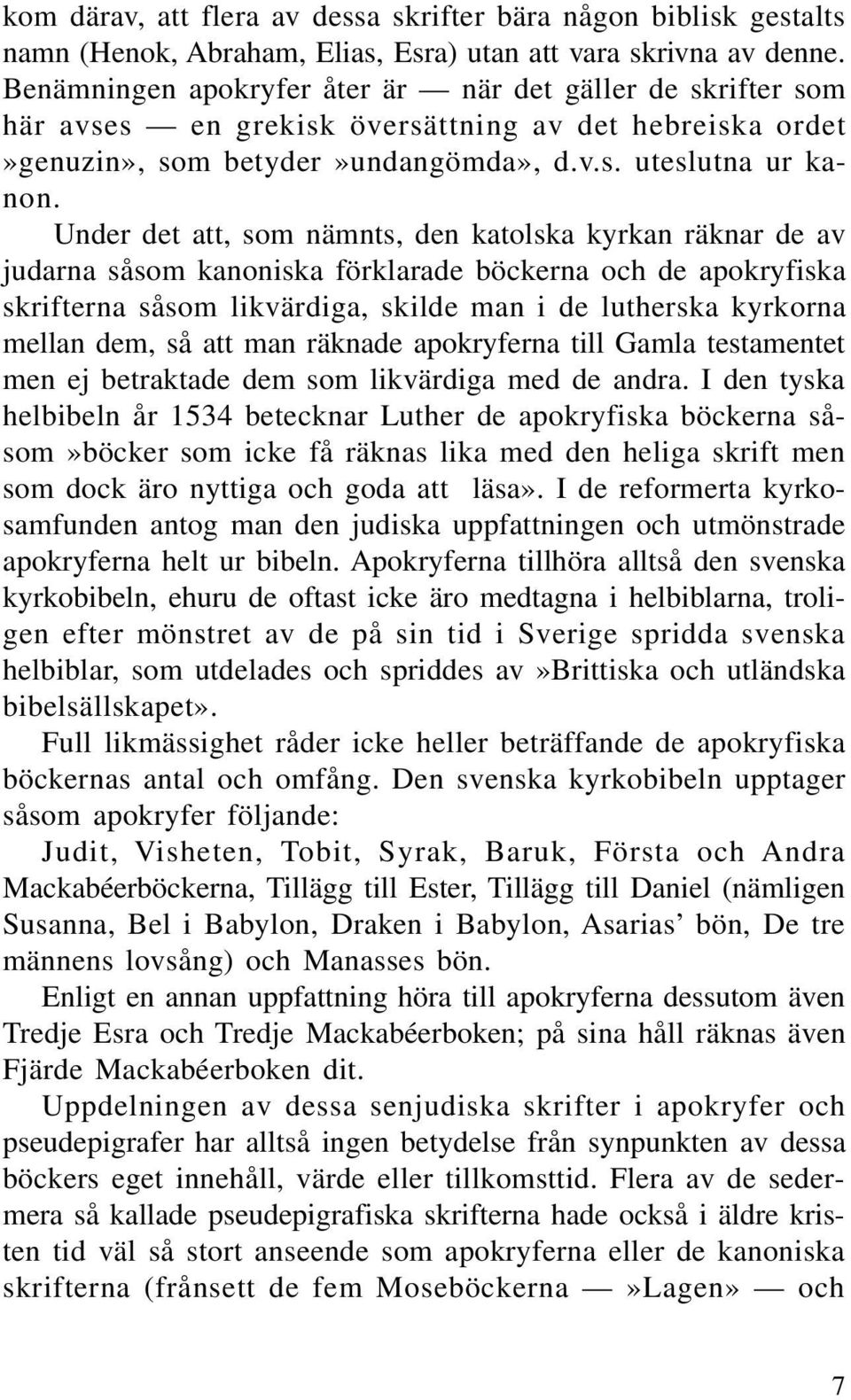 Under det att, som nämnts, den katolska kyrkan räknar de av judarna såsom kanoniska förklarade böckerna och de apokryfiska skrifterna såsom likvärdiga, skilde man i de lutherska kyrkorna mellan dem,