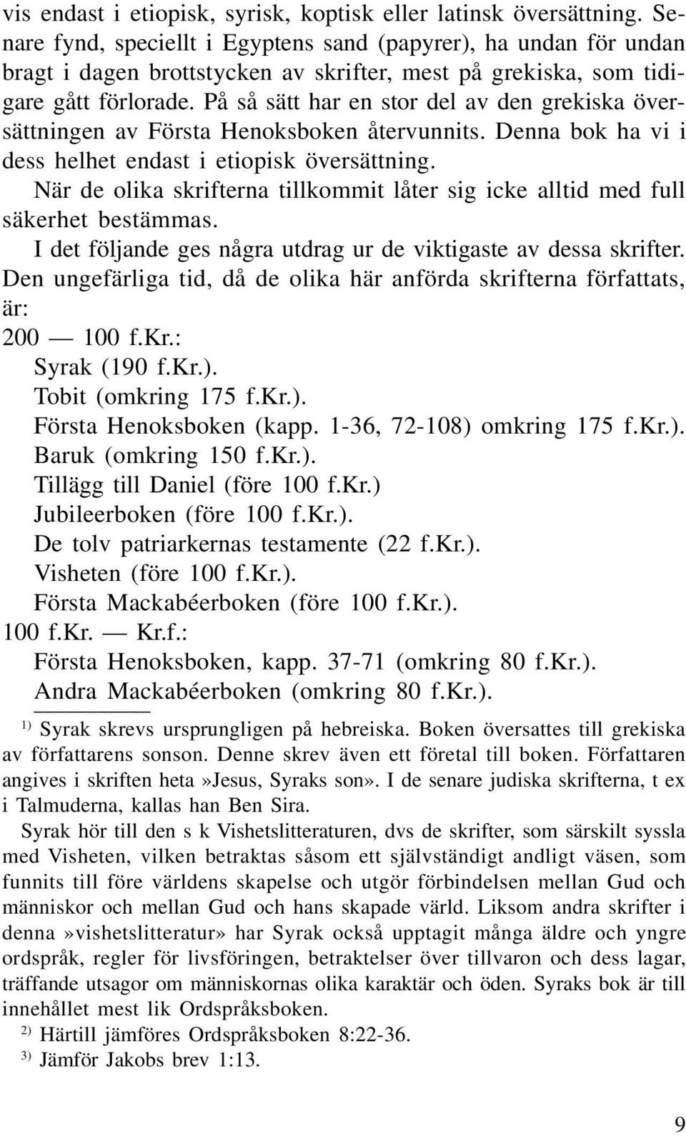 På så sätt har en stor del av den grekiska översättningen av Första Henoksboken återvunnits. Denna bok ha vi i dess helhet endast i etiopisk översättning.