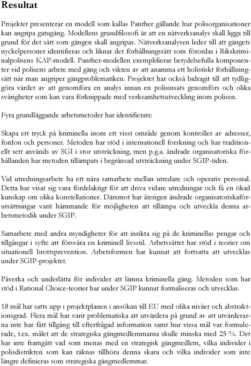 Nätverksanalysen leder till att gängets nyckelpersoner identifieras och liknar det förhållningssätt som förordas i Rikskriminalpolisens KAP-modell.