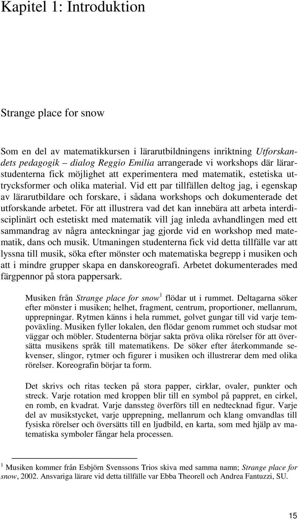 Vid ett par tillfällen deltog jag, i egenskap av lärarutbildare och forskare, i sådana workshops och dokumenterade det utforskande arbetet.