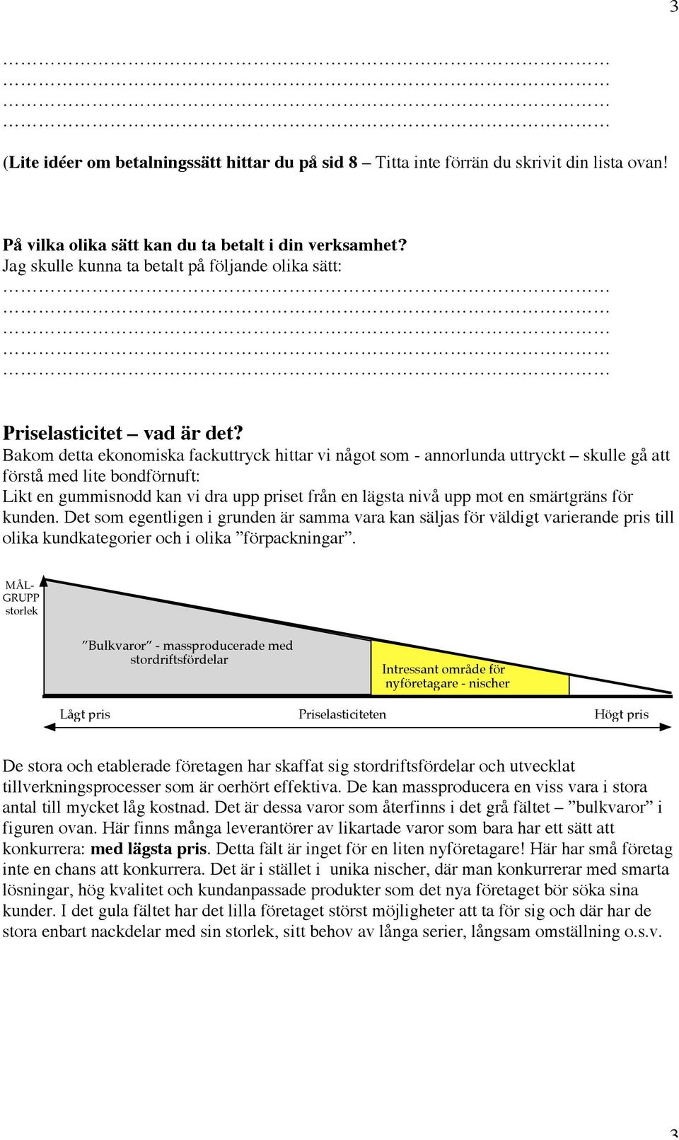 Bakom detta ekonomiska fackuttryck hittar vi något som - annorlunda uttryckt skulle gå att förstå med lite bondförnuft: Likt en gummisnodd kan vi dra upp priset från en lägsta nivå upp mot en