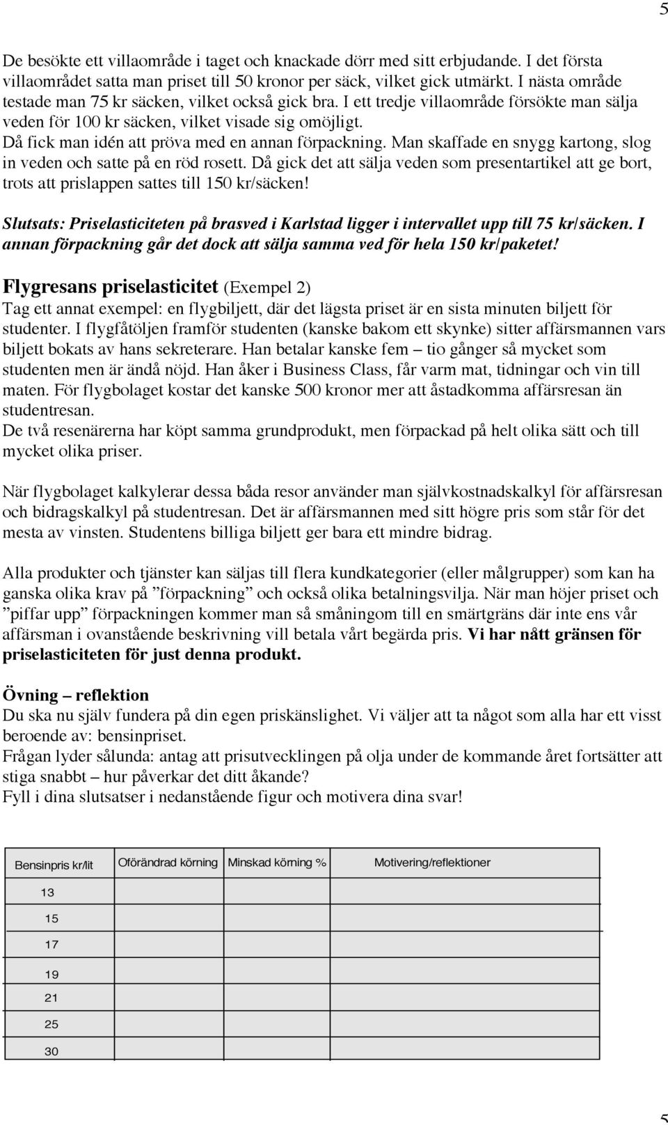 Då fick man idén att pröva med en annan förpackning. Man skaffade en snygg kartong, slog in veden och satte på en röd rosett.