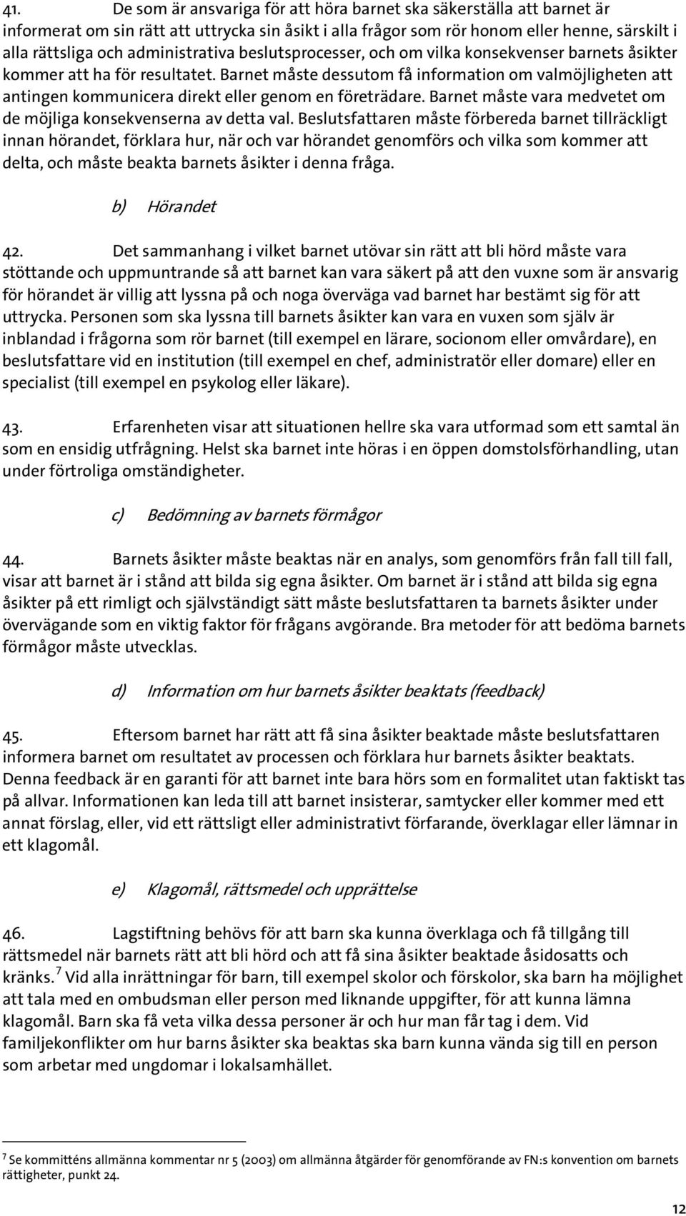 Barnet måste dessutom få information om valmöjligheten att antingen kommunicera direkt eller genom en företrädare. Barnet måste vara medvetet om de möjliga konsekvenserna av detta val.