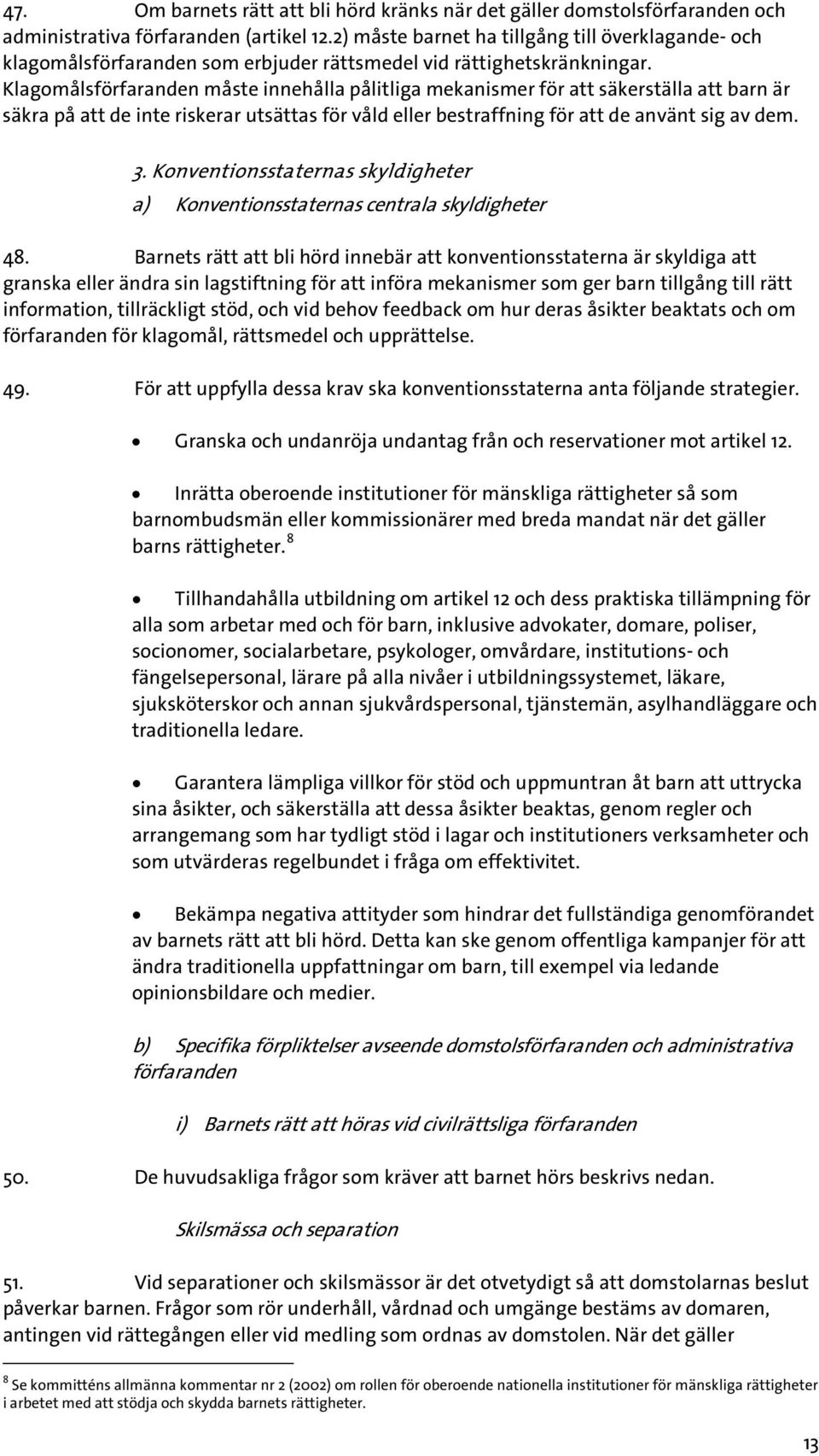 Klagomålsförfaranden måste innehålla pålitliga mekanismer för att säkerställa att barn är säkra på att de inte riskerar utsättas för våld eller bestraffning för att de använt sig av dem. 3.