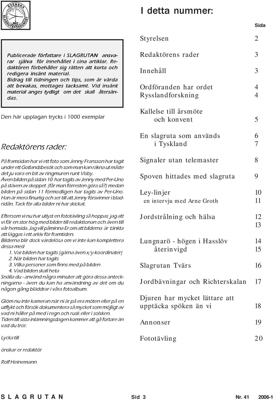 Den här upplagan trycks i 1000 exemplar Redaktörens rader: På framsidan har vi ett foto som Jenny Fransson har tagit under ett Gotlandsbesök och som man kan räkna ut måste det ju vara en bit av