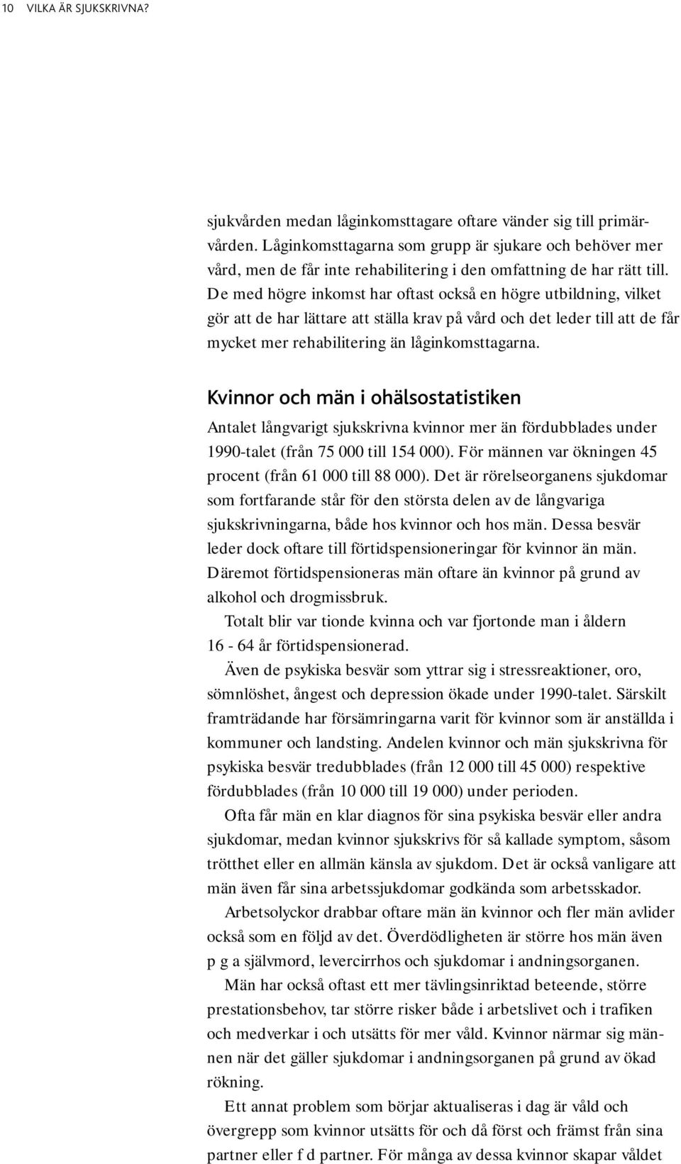 De med högre inkomst har oftast också en högre utbildning, vilket gör att de har lättare att ställa krav på vård och det leder till att de får mycket mer rehabilitering än låginkomsttagarna.