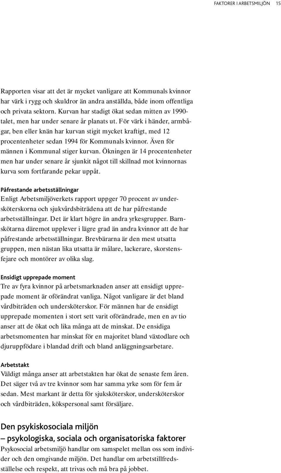 För värk i händer, armbågar, ben eller knän har kurvan stigit mycket kraftigt, med 12 procentenheter sedan 1994 för Kommunals kvinnor. Även för männen i Kommunal stiger kurvan.