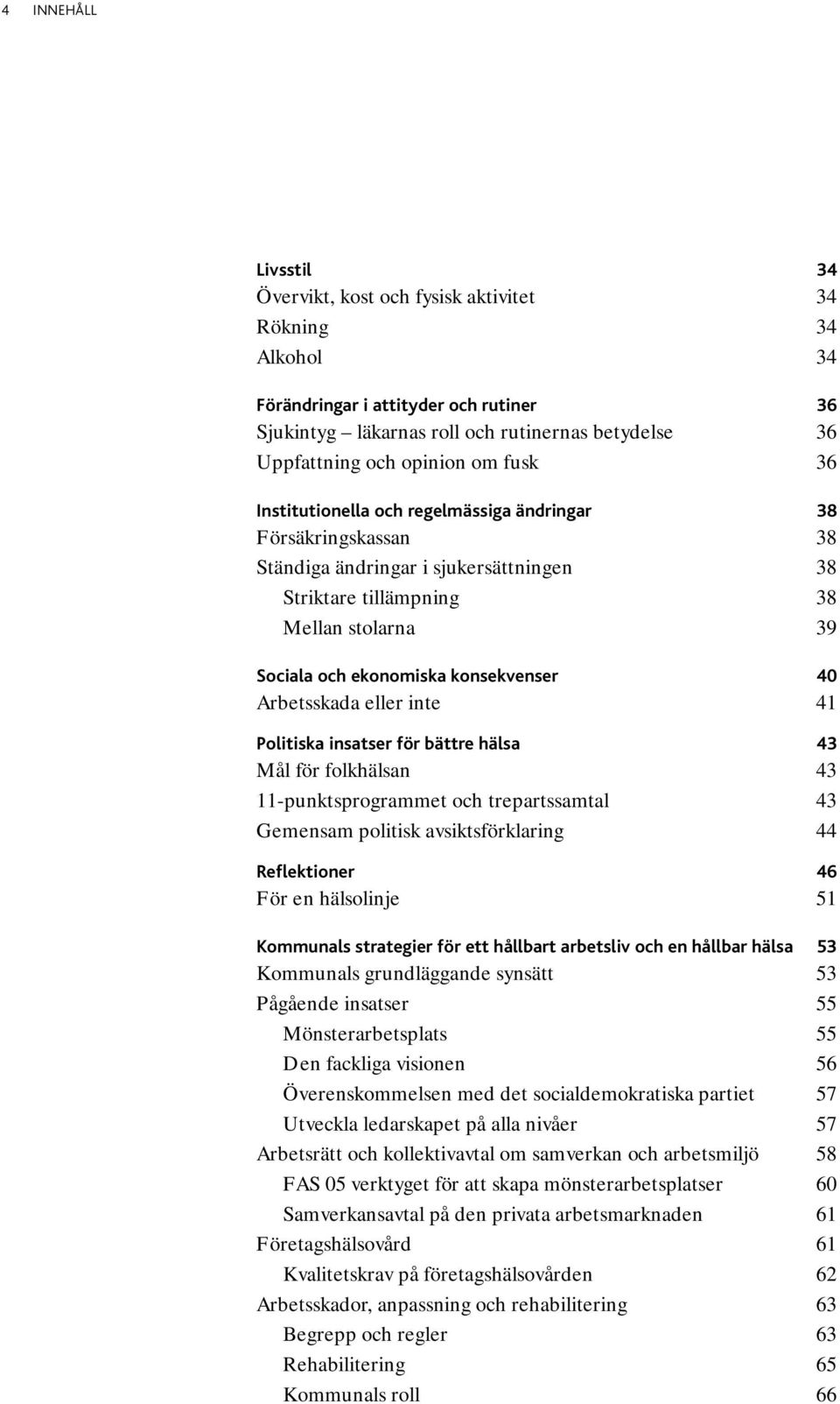 40 Arbetsskada eller inte 41 Politiska insatser för bättre hälsa 43 Mål för folkhälsan 43 11-punktsprogrammet och trepartssamtal 43 Gemensam politisk avsiktsförklaring 44 Reflektioner 46 För en