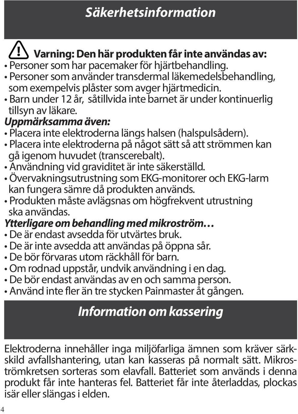 Uppmärksamma även: Placera inte elektroderna längs halsen (halspulsådern). Placera inte elektroderna på något sätt så att strömmen kan gå igenom huvudet (transcerebalt).