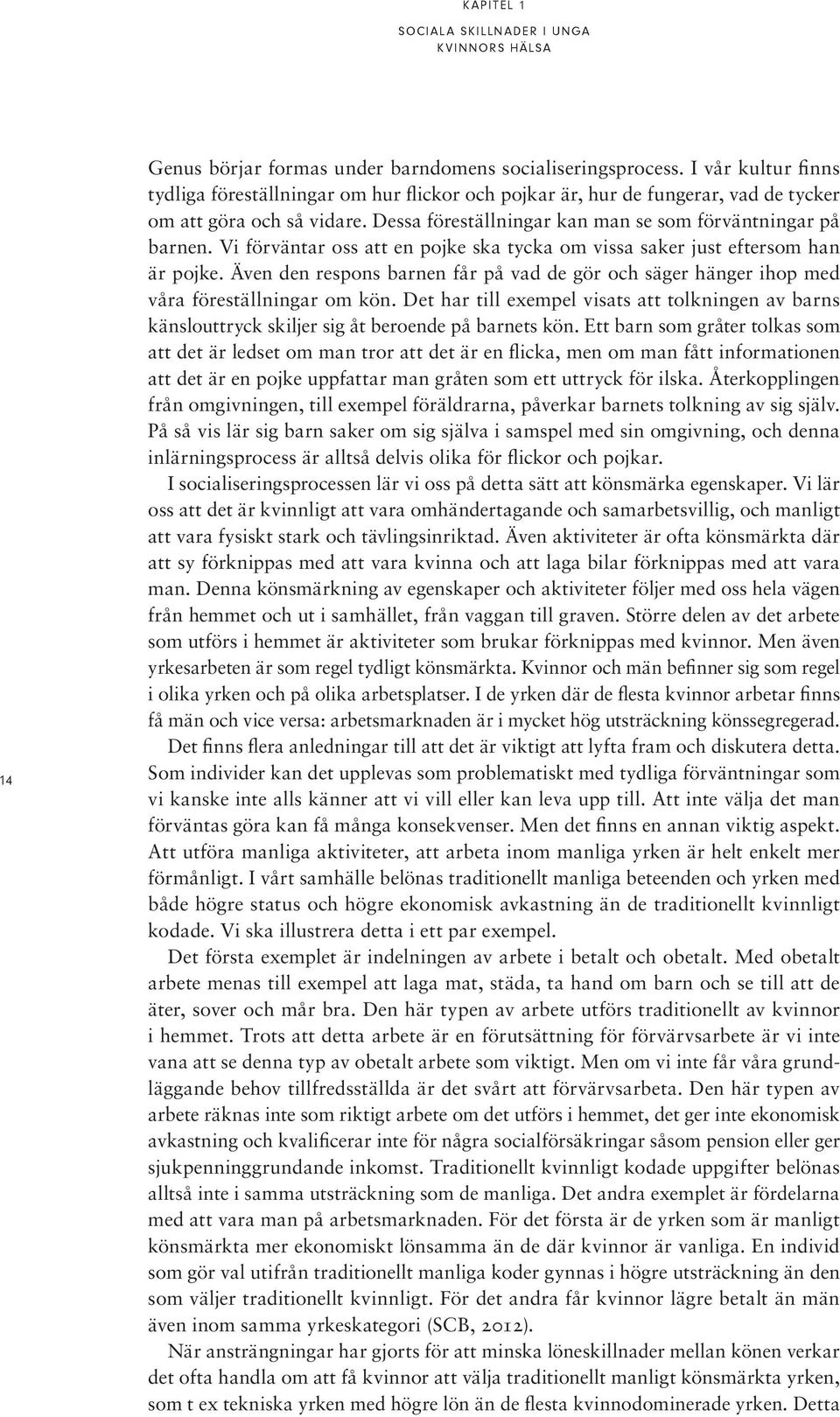 Vi förväntar oss att en pojke ska tycka om vissa saker just eftersom han är pojke. Även den respons barnen får på vad de gör och säger hänger ihop med våra föreställningar om kön.