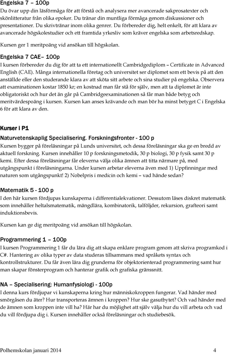 Du förbereder dig, helt enkelt, för att klara av avancerade högskolestudier och ett framtida yrkesliv som kräver engelska som arbetsredskap. Kursen ger 1 meritpoäng vid ansökan till högskolan.