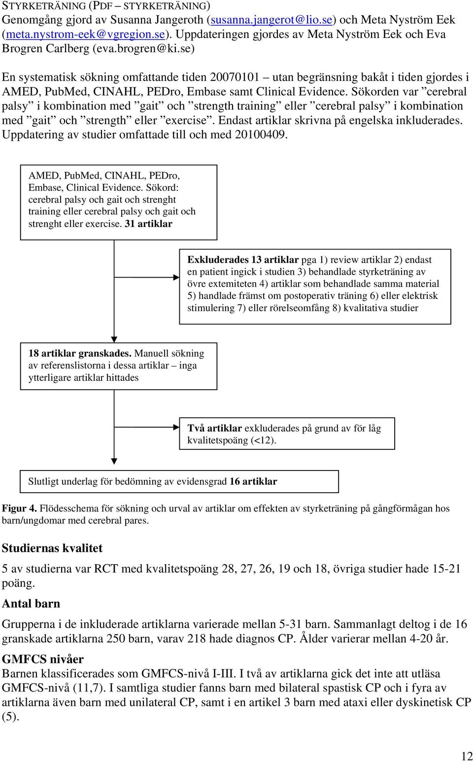 Sökorden var cerebral palsy i kombination med gait och strength training eller cerebral palsy i kombination med gait och strength eller exercise. Endast artiklar skrivna på engelska inkluderades.