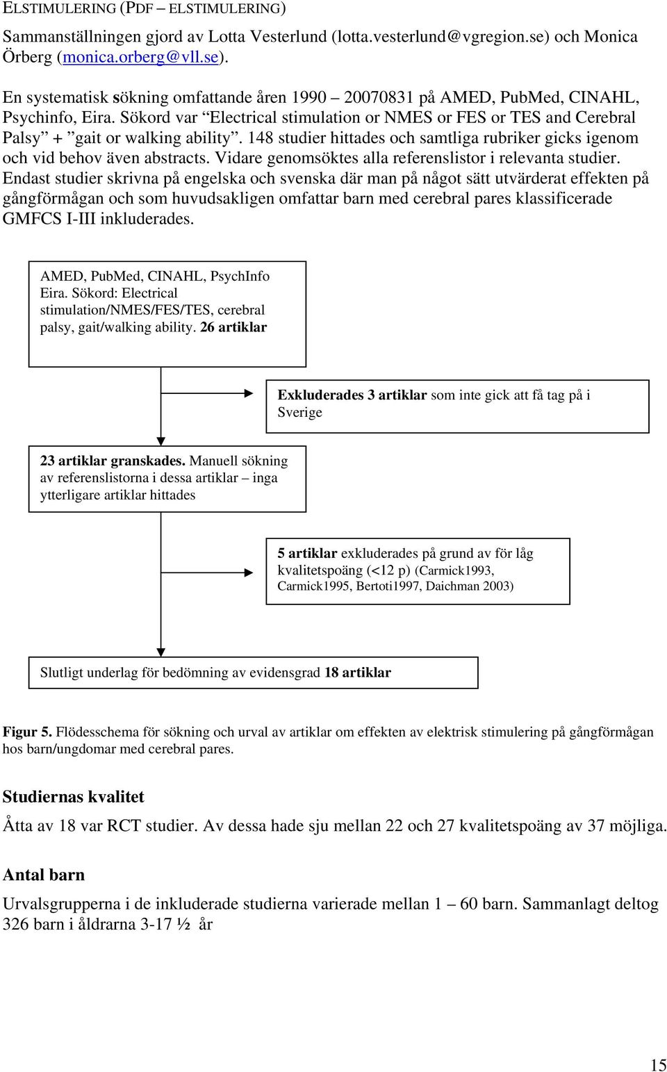 Sökord var Electrical stimulation or NMES or FES or TES and Cerebral Palsy gait or walking ability. 148 studier hittades och samtliga rubriker gicks igenom och vid behov även abstracts.