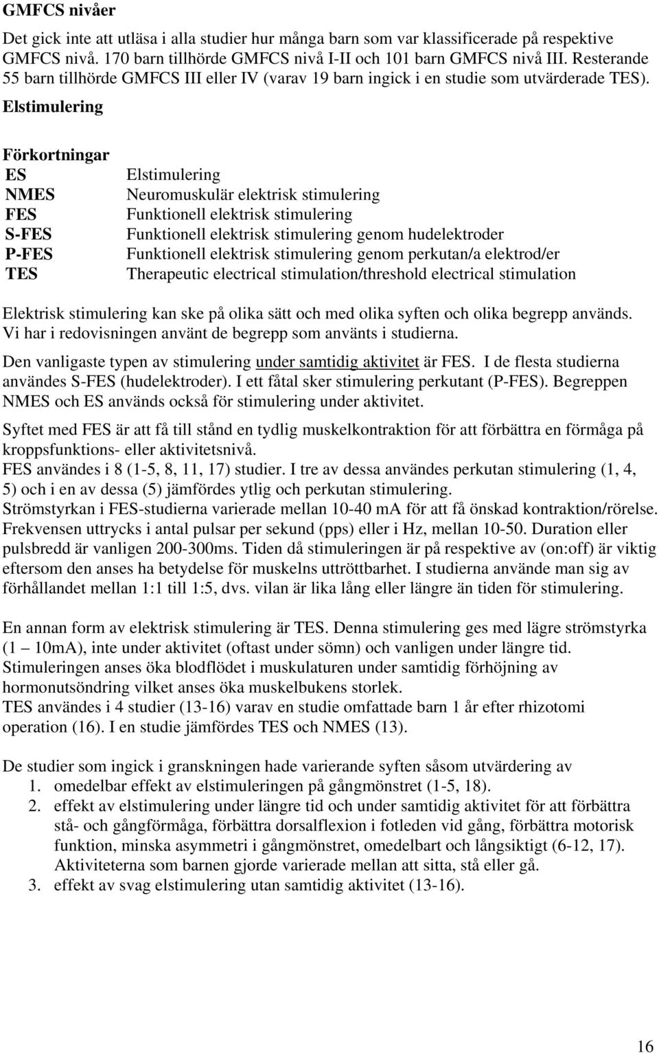 Elstimulering Förkortningar ES NMES FES S-FES P-FES TES Elstimulering Neuromuskulär elektrisk stimulering Funktionell elektrisk stimulering Funktionell elektrisk stimulering genom hudelektroder