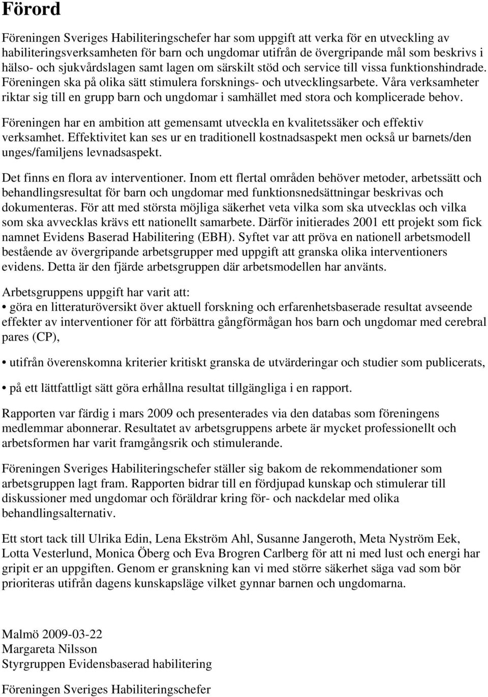 Våra verksamheter riktar sig till en grupp barn och ungdomar i samhället med stora och komplicerade behov. Föreningen har en ambition att gemensamt utveckla en kvalitetssäker och effektiv verksamhet.