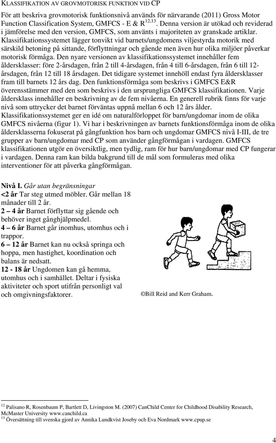 Klassifikationssystemet lägger tonvikt vid barnets/ungdomens viljestyrda motorik med särskild betoning på sittande, förflyttningar och gående men även hur olika miljöer påverkar motorisk förmåga.