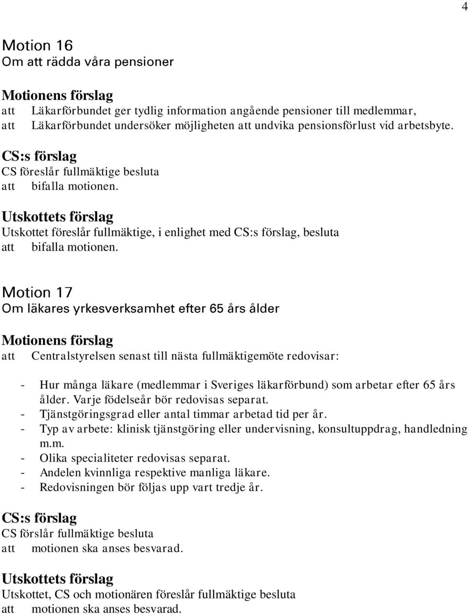 Centralstyrelsen senast till nästa fullmäktigemöte redovisar: - Hur många läkare (medlemmar i Sveriges läkarförbund) som arbetar efter 65 års ålder. Varje födelseår bör redovisas separat.
