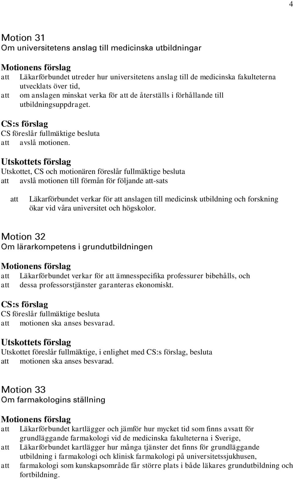 Utskottet, CS och motionären föreslår fullmäktige besluta avslå motionen till förmån för följande -sats Läkarförbundet verkar för anslagen till medicinsk utbildning och forskning ökar vid våra