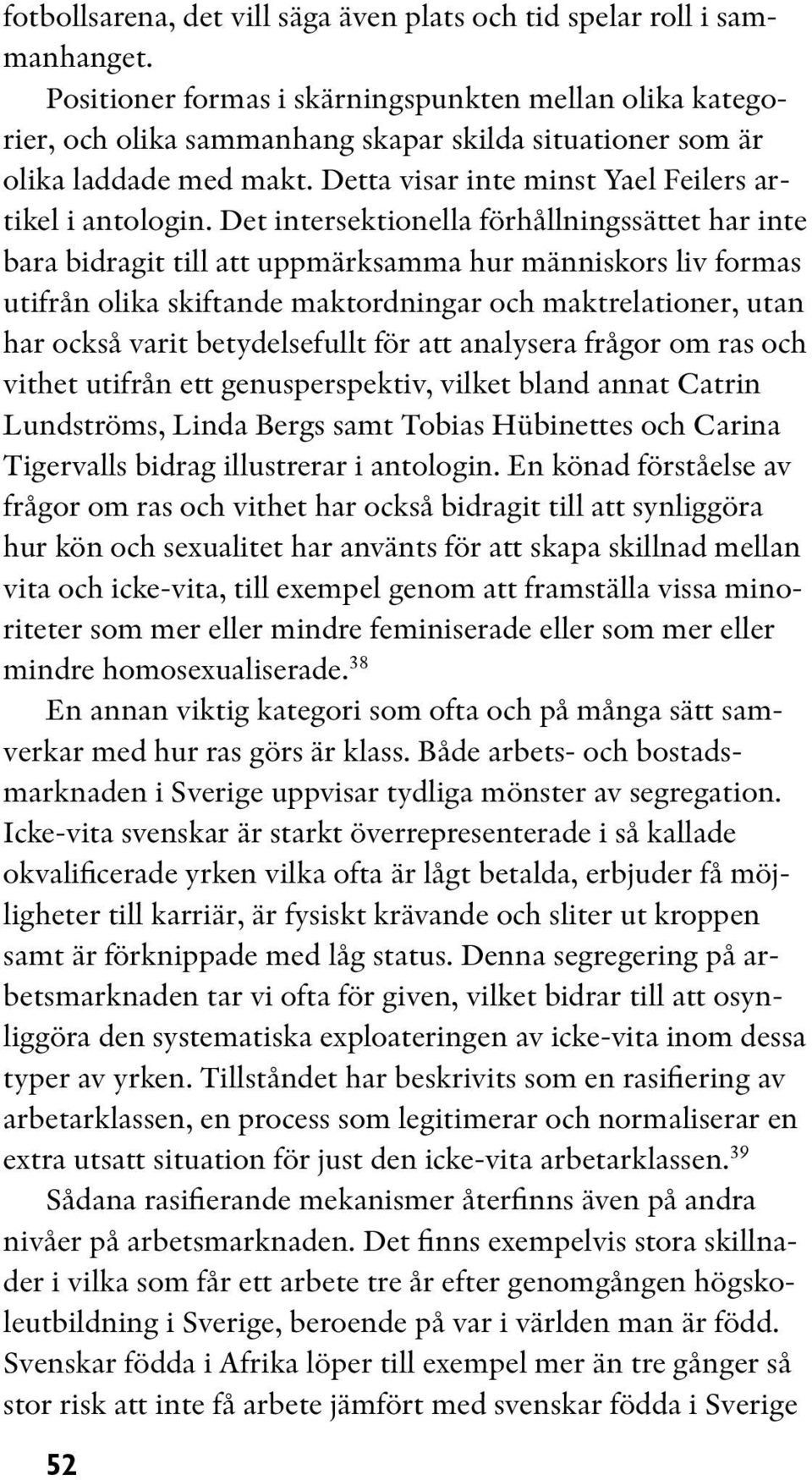 Det intersektionella förhållningssättet har inte bara bidragit till att uppmärksamma hur människors liv formas utifrån olika skiftande maktordningar och maktrelationer, utan har också varit