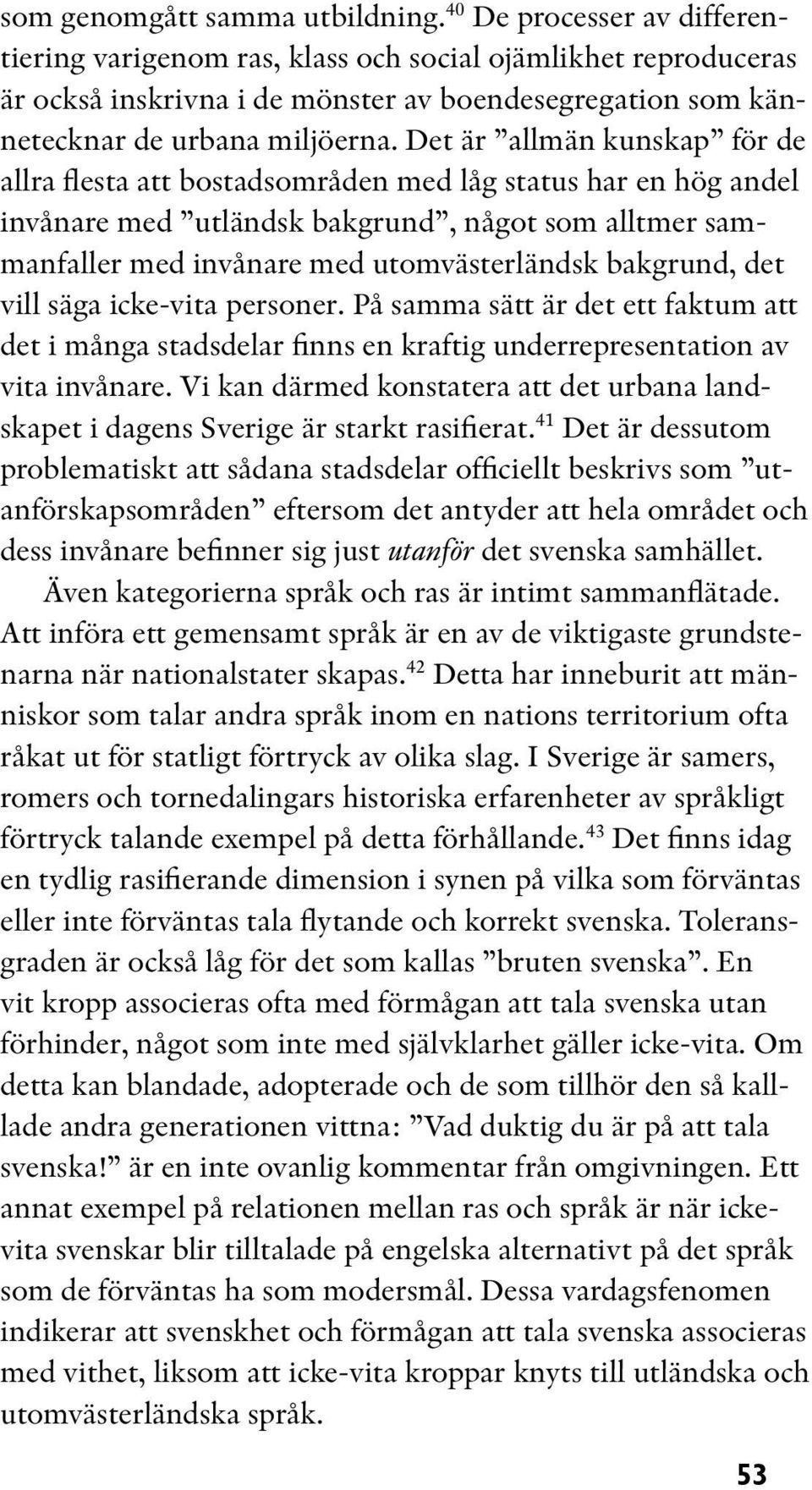 Det är allmän kunskap för de allra flesta att bostadsområden med låg status har en hög andel invånare med utländsk bakgrund, något som alltmer sammanfaller med invånare med utomvästerländsk bakgrund,