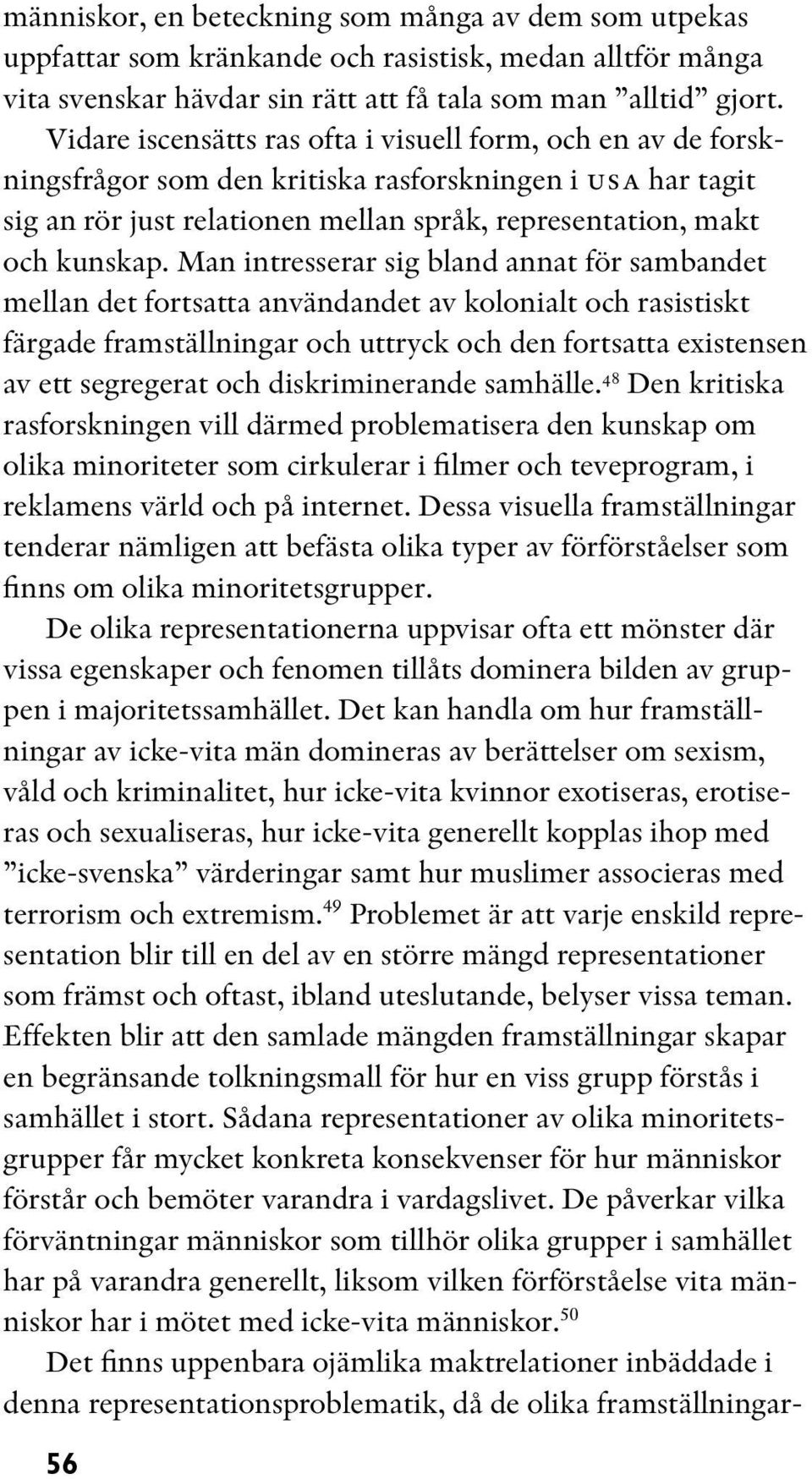 Man intresserar sig bland annat för sambandet mellan det fortsatta användandet av kolonialt och rasistiskt färgade framställningar och uttryck och den fortsatta existensen av ett segregerat och