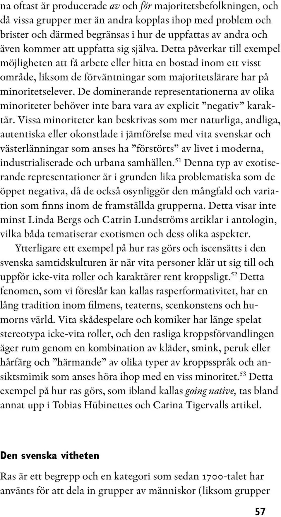 De dominerande representationerna av olika minoriteter behöver inte bara vara av explicit negativ karaktär.