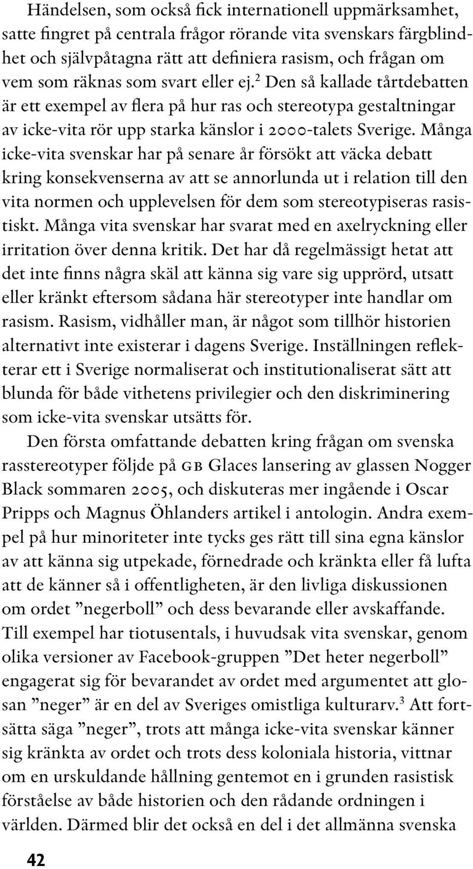 Många icke-vita svenskar har på senare år försökt att väcka debatt kring konsekvenserna av att se annorlunda ut i relation till den vita normen och upplevelsen för dem som stereotypiseras rasistiskt.