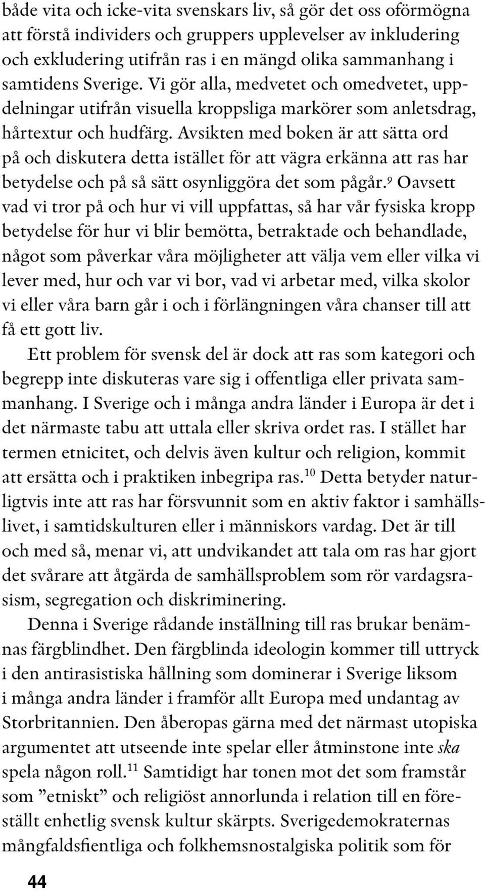 Avsikten med boken är att sätta ord på och diskutera detta istället för att vägra erkänna att ras har betydelse och på så sätt osynliggöra det som pågår.