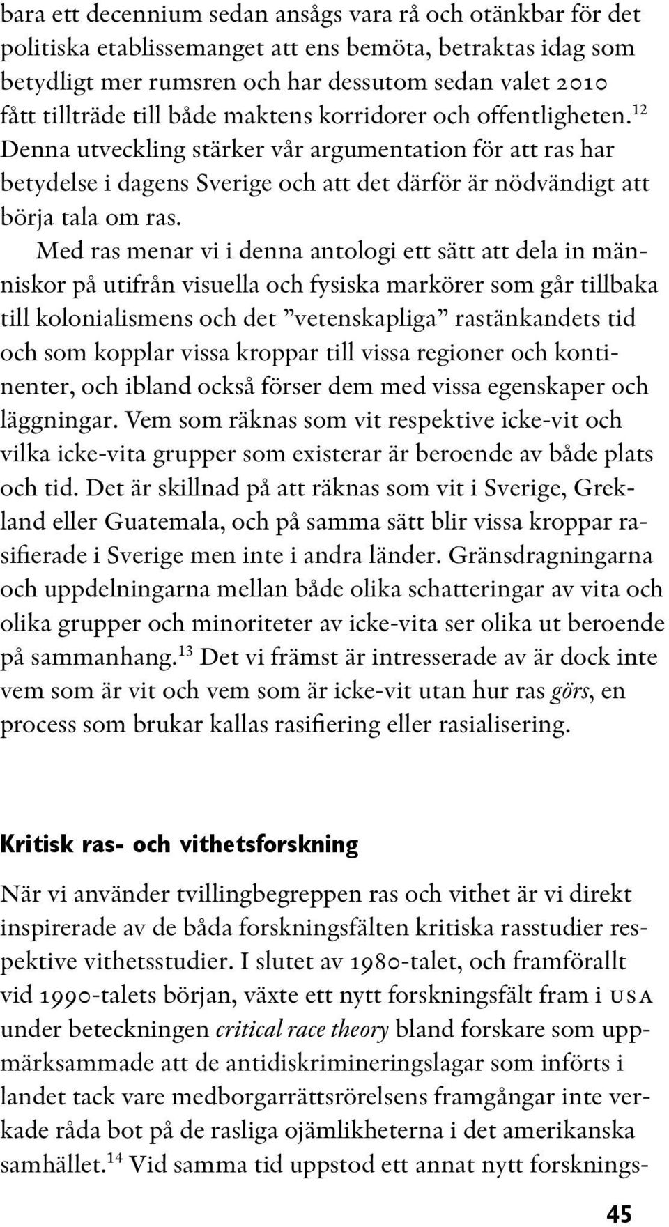 Med ras menar vi i denna antologi ett sätt att dela in människor på utifrån visuella och fysiska markörer som går tillbaka till kolonialismens och det vetenskapliga rastänkandets tid och som kopplar