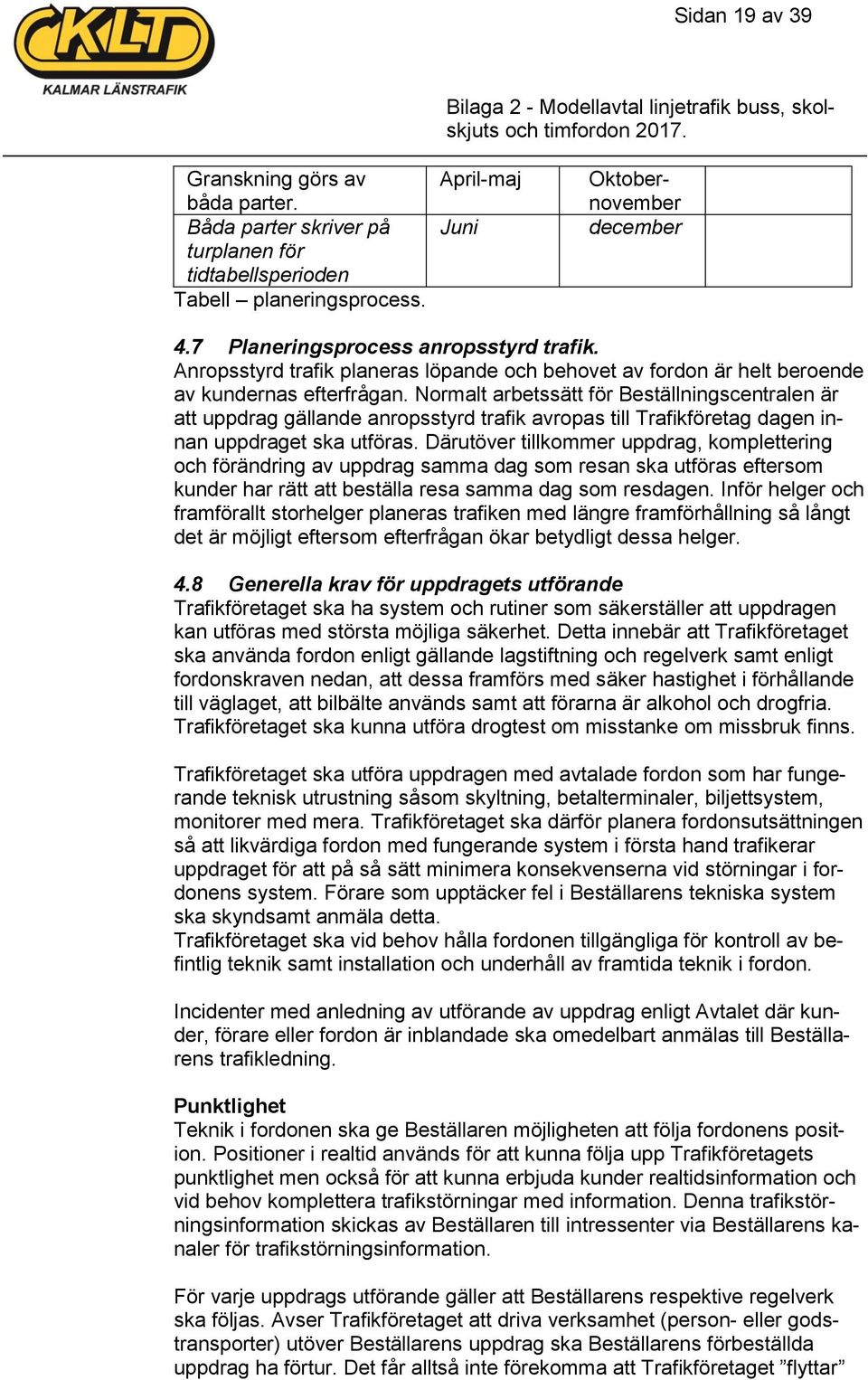 Normalt arbetssätt för Beställningscentralen är att uppdrag gällande anropsstyrd trafik avropas till Trafikföretag dagen innan uppdraget ska utföras.