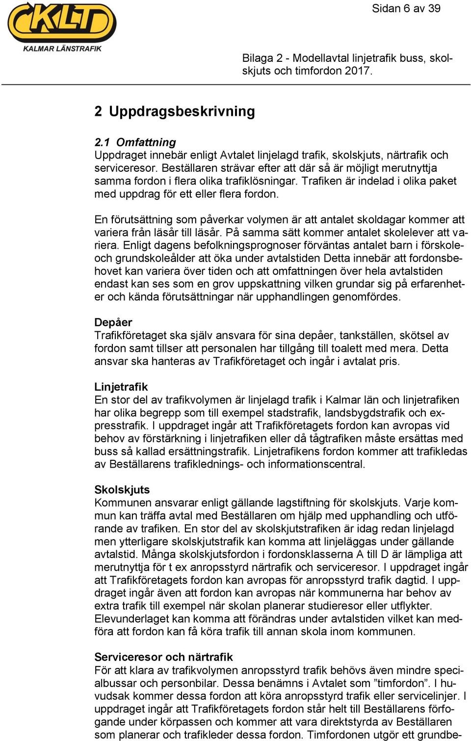 En förutsättning som påverkar volymen är att antalet skoldagar kommer att variera från läsår till läsår. På samma sätt kommer antalet skolelever att variera.