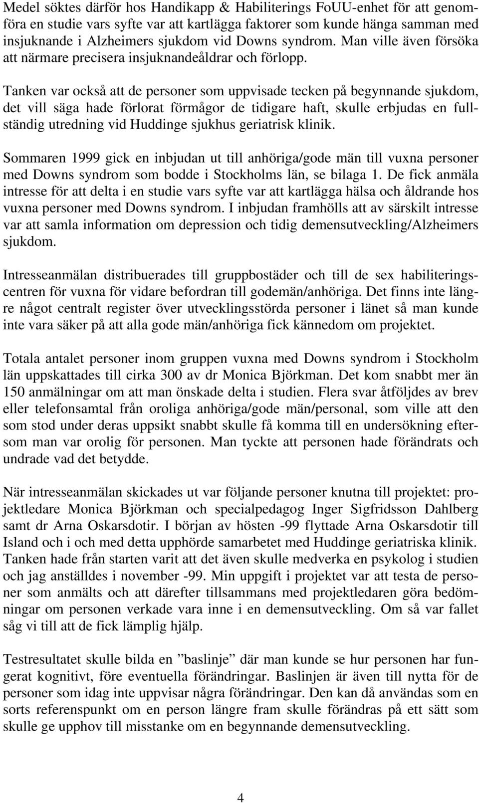 Tanken var också att de personer som uppvisade tecken på begynnande sjukdom, det vill säga hade förlorat förmågor de tidigare haft, skulle erbjudas en fullständig utredning vid Huddinge sjukhus