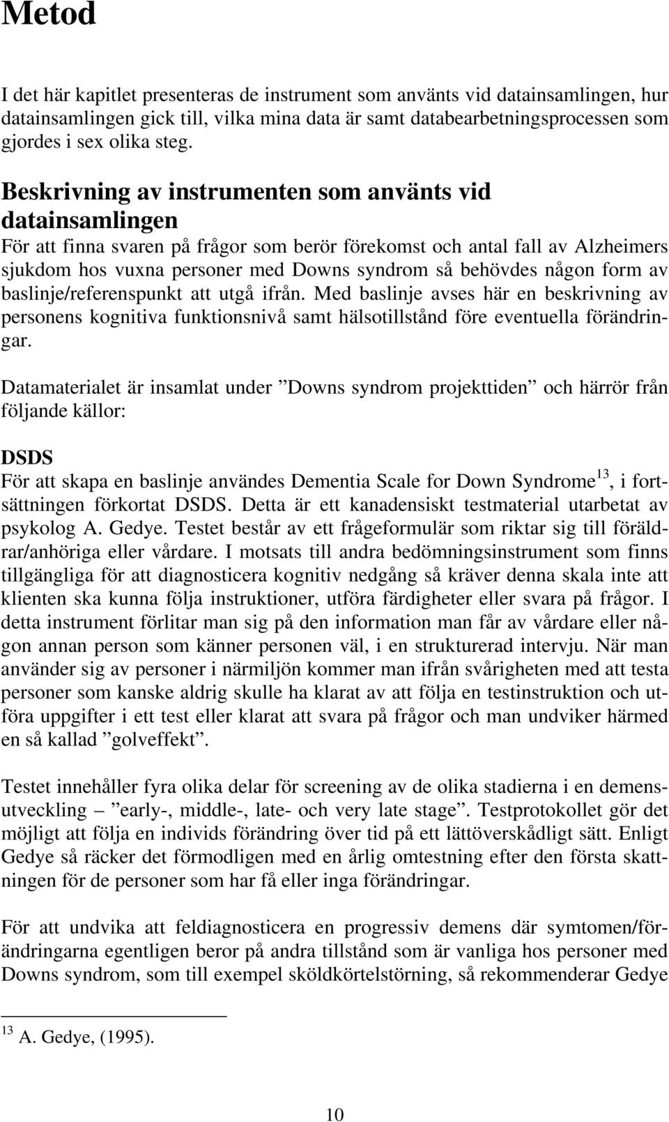 någon form av baslinje/referenspunkt att utgå ifrån. Med baslinje avses här en beskrivning av personens kognitiva funktionsnivå samt hälsotillstånd före eventuella förändringar.