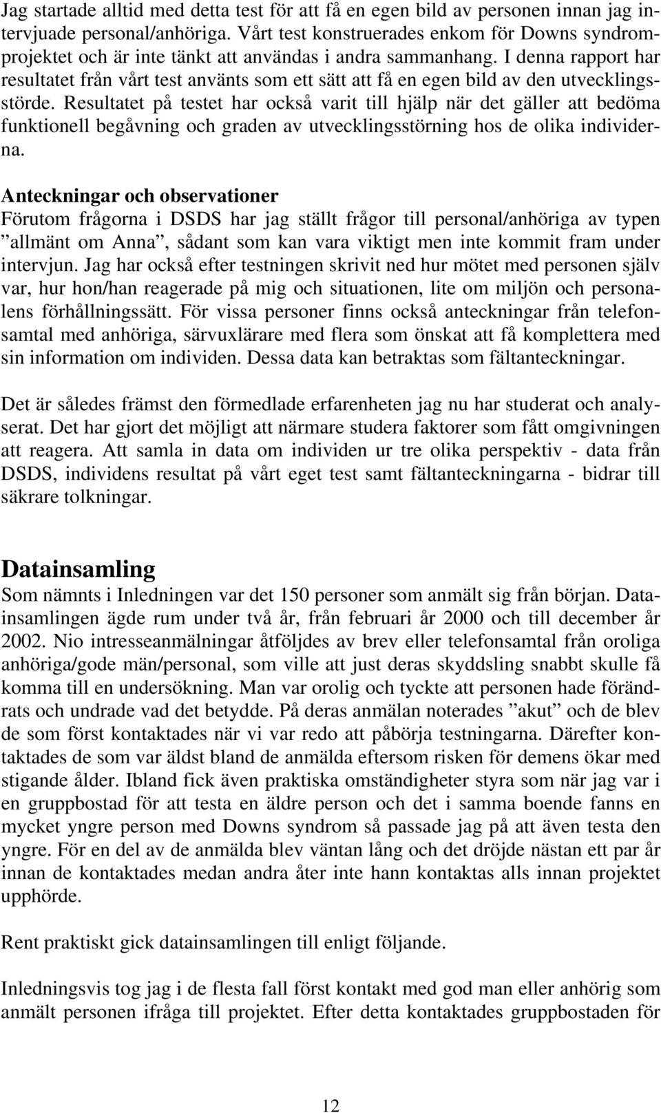 I denna rapport har resultatet från vårt test använts som ett sätt att få en egen bild av den utvecklingsstörde.